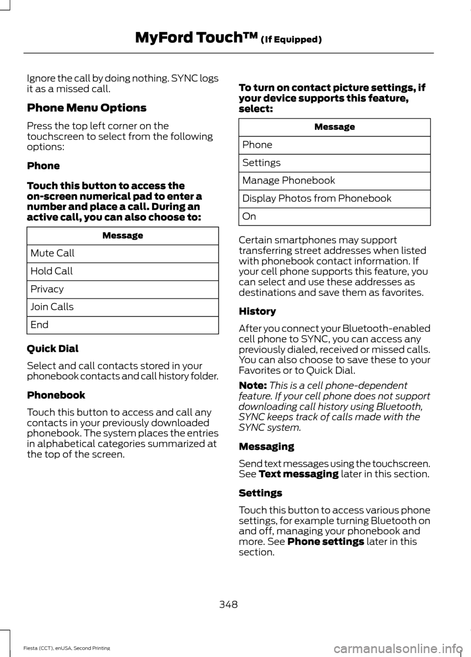 FORD FIESTA 2015 6.G Owners Manual Ignore the call by doing nothing. SYNC logs
it as a missed call.
Phone Menu Options
Press the top left corner on the
touchscreen to select from the following
options:
Phone
Touch this button to access FORD FIESTA 2015 6.G Owners Manual Ignore the call by doing nothing. SYNC logs
it as a missed call.
Phone Menu Options
Press the top left corner on the
touchscreen to select from the following
options:
Phone
Touch this button to access