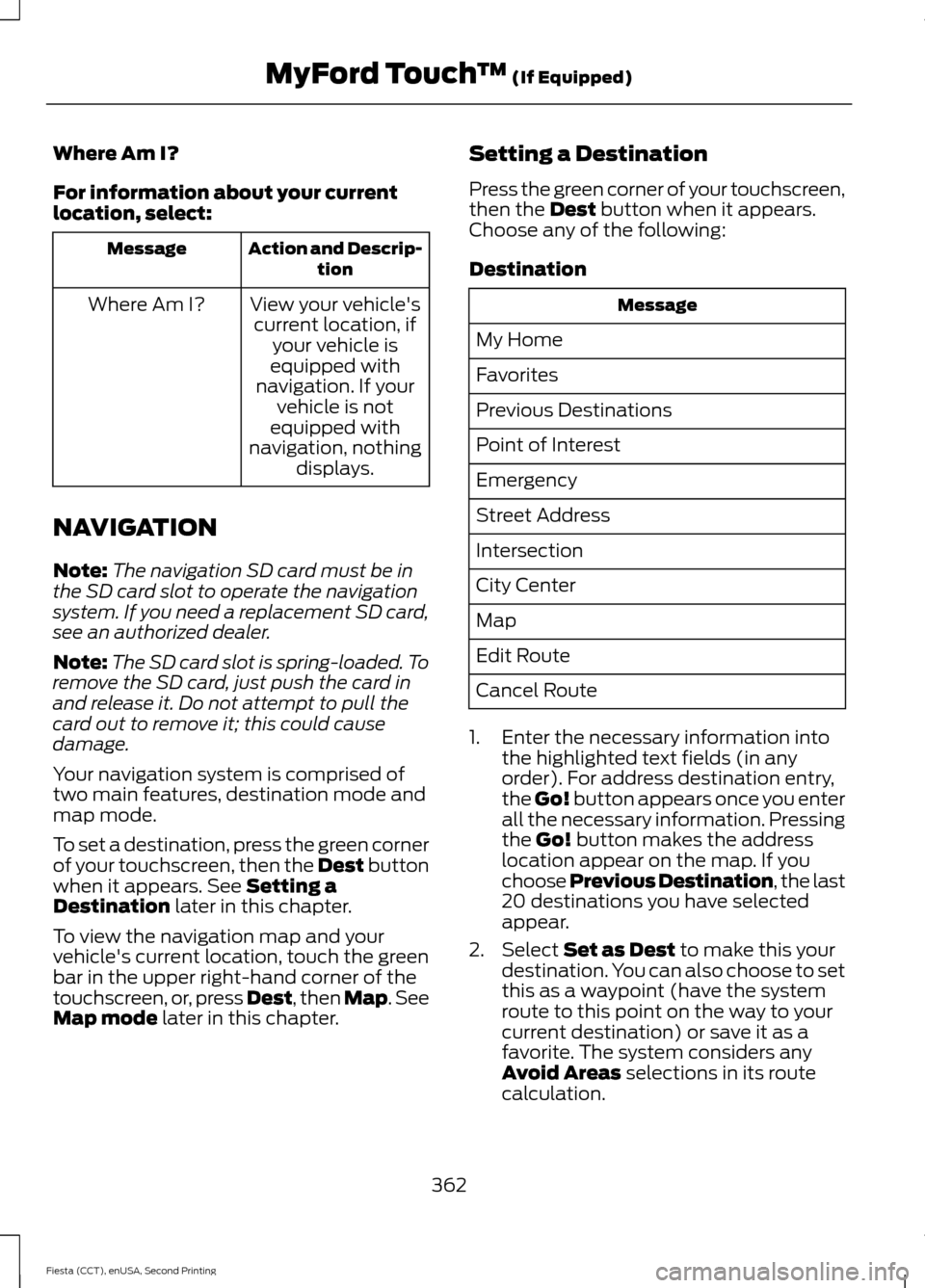 FORD FIESTA 2015 6.G Owners Manual Where Am I?
For information about your current
location, select:
Action and Descrip-
tion
Message
View your vehiclescurrent location, if your vehicle is
equipped with
navigation. If your vehicle is n FORD FIESTA 2015 6.G Owners Manual Where Am I?
For information about your current
location, select:
Action and Descrip-
tion
Message
View your vehiclescurrent location, if your vehicle is
equipped with
navigation. If your vehicle is n