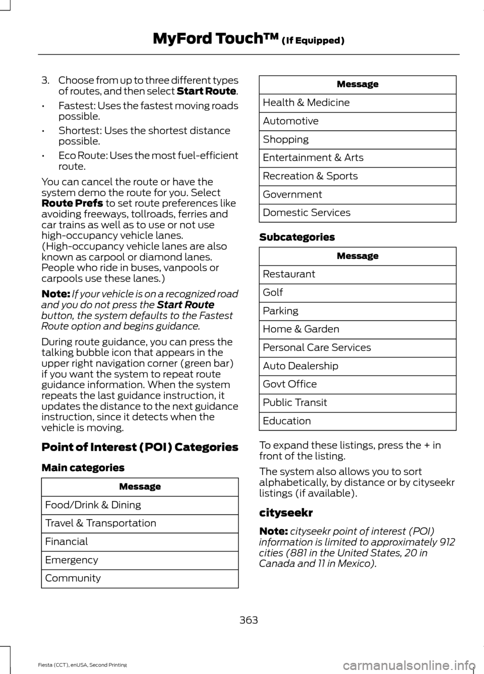 FORD FIESTA 2015 6.G Owners Manual 3.
Choose from up to three different types
of routes, and then select Start Route.
• Fastest: Uses the fastest moving roads
possible.
• Shortest: Uses the shortest distance
possible.
• Eco Route FORD FIESTA 2015 6.G Owners Manual 3.
Choose from up to three different types
of routes, and then select Start Route.
• Fastest: Uses the fastest moving roads
possible.
• Shortest: Uses the shortest distance
possible.
• Eco Route