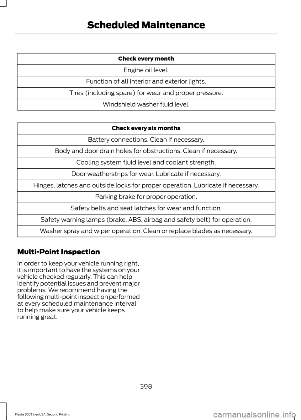FORD FIESTA 2015 6.G User Guide Check every month
Engine oil level.
Function of all interior and exterior lights.
Tires (including spare) for wear and proper pressure. Windshield washer fluid level. Check every six months
Battery co