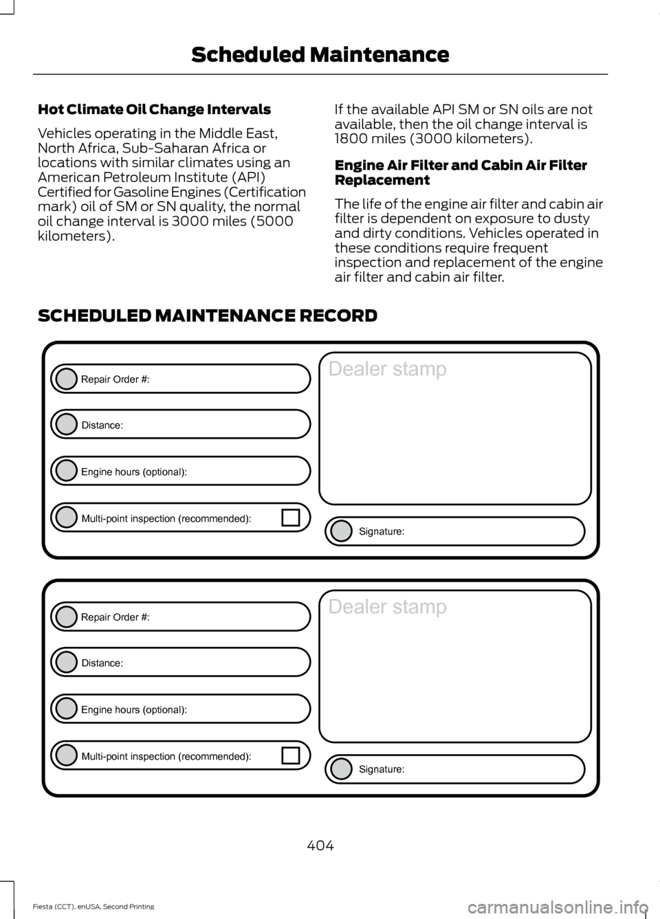 FORD FIESTA 2015 6.G Owners Manual Hot Climate Oil Change Intervals
Vehicles operating in the Middle East,
North Africa, Sub-Saharan Africa or
locations with similar climates using an
American Petroleum Institute (API)
Certified for Ga FORD FIESTA 2015 6.G Owners Manual Hot Climate Oil Change Intervals
Vehicles operating in the Middle East,
North Africa, Sub-Saharan Africa or
locations with similar climates using an
American Petroleum Institute (API)
Certified for Ga