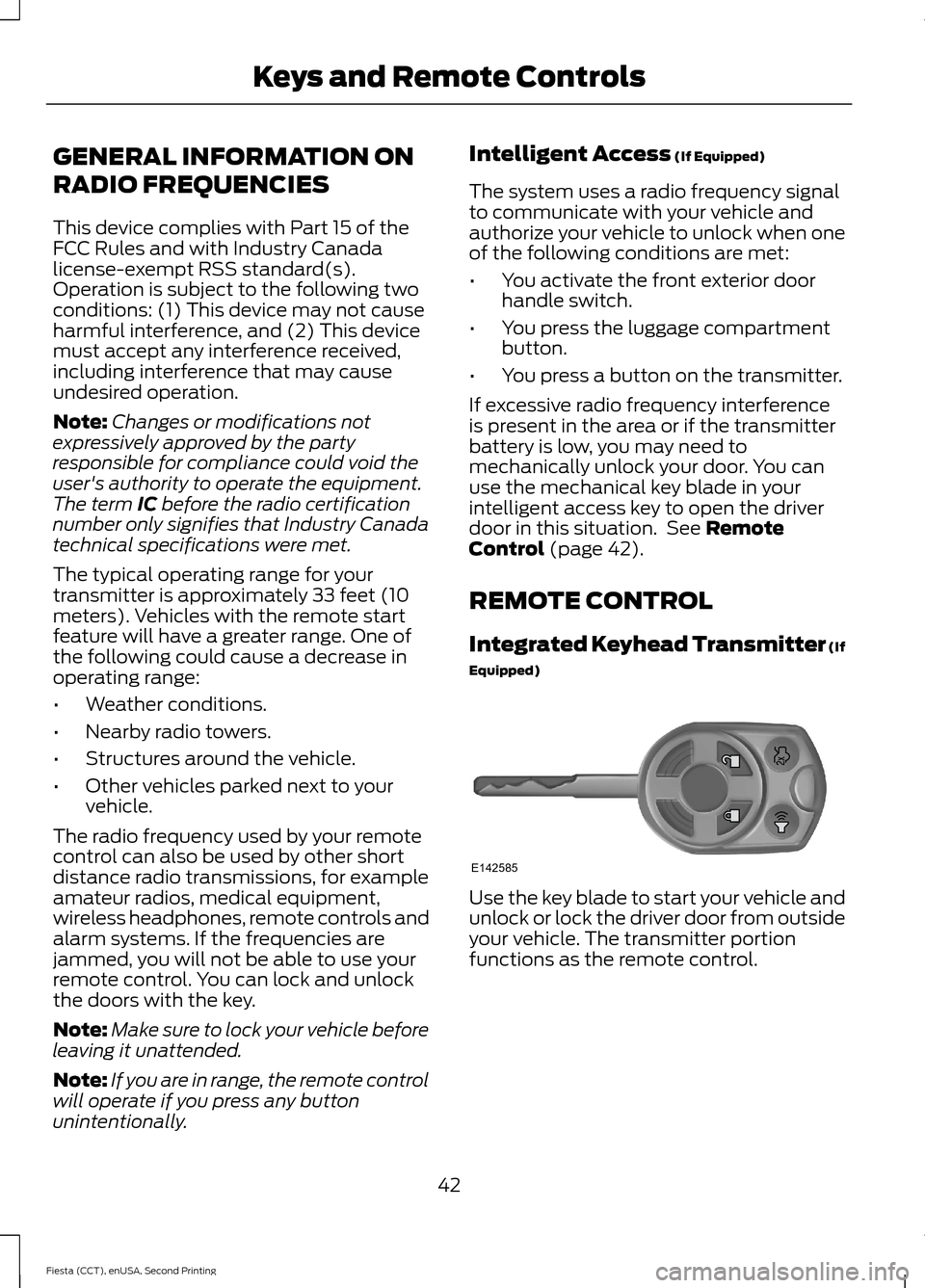 FORD FIESTA 2015 6.G Owners Manual GENERAL INFORMATION ON
RADIO FREQUENCIES
This device complies with Part 15 of the
FCC Rules and with Industry Canada
license-exempt RSS standard(s).
Operation is subject to the following two
condition