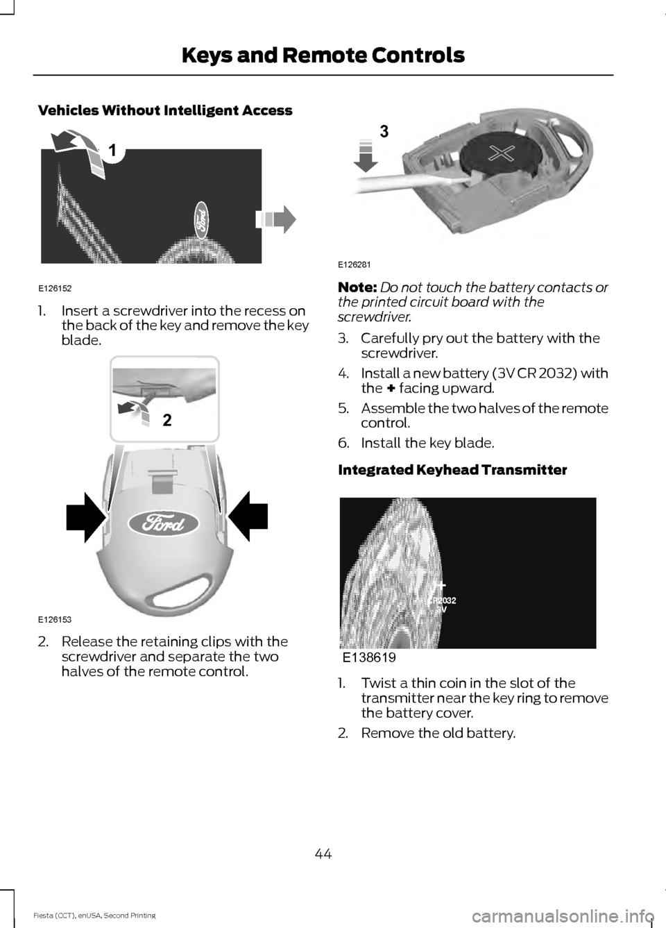 FORD FIESTA 2015 6.G Owners Manual Vehicles Without Intelligent Access
1. Insert a screwdriver into the recess on
the back of the key and remove the key
blade. 2. Release the retaining clips with the
screwdriver and separate the two
ha