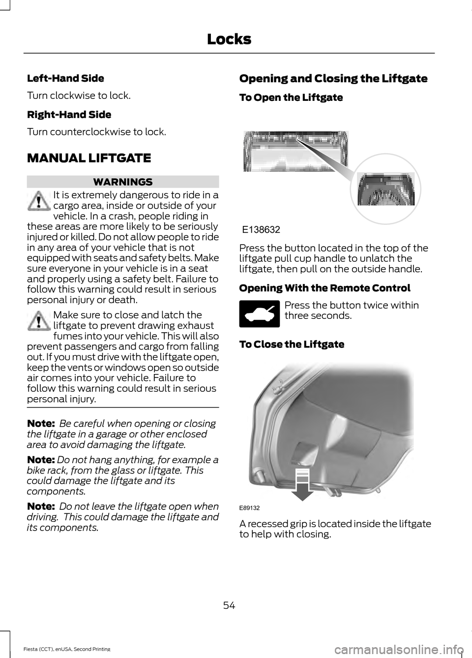 FORD FIESTA 2015 6.G Owners Manual Left-Hand Side
Turn clockwise to lock.
Right-Hand Side
Turn counterclockwise to lock.
MANUAL LIFTGATE
WARNINGS
It is extremely dangerous to ride in a
cargo area, inside or outside of your
vehicle. In 