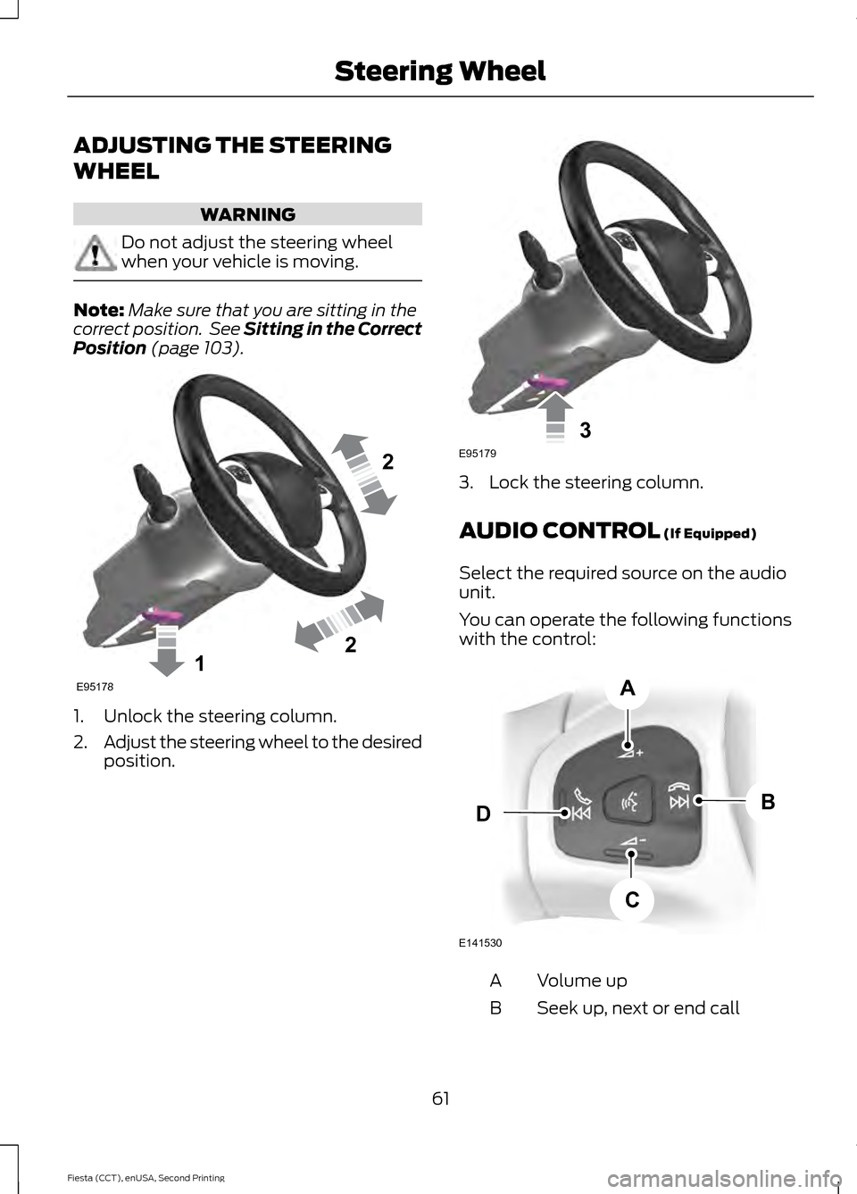 FORD FIESTA 2015 6.G Owners Manual ADJUSTING THE STEERING
WHEEL
WARNING
Do not adjust the steering wheel
when your vehicle is moving.
Note:
Make sure that you are sitting in the
correct position.  See Sitting in the Correct
Position (p