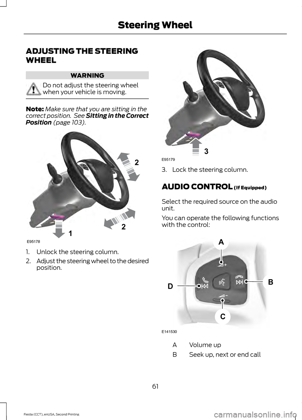 FORD FIESTA 2015 6.G Repair Manual ADJUSTING THE STEERING
WHEEL
WARNING
Do not adjust the steering wheel
when your vehicle is moving.
Note:
Make sure that you are sitting in the
correct position. See Sitting in the Correct
Position (p FORD FIESTA 2015 6.G Repair Manual ADJUSTING THE STEERING
WHEEL
WARNING
Do not adjust the steering wheel
when your vehicle is moving.
Note:
Make sure that you are sitting in the
correct position. See Sitting in the Correct
Position (p
