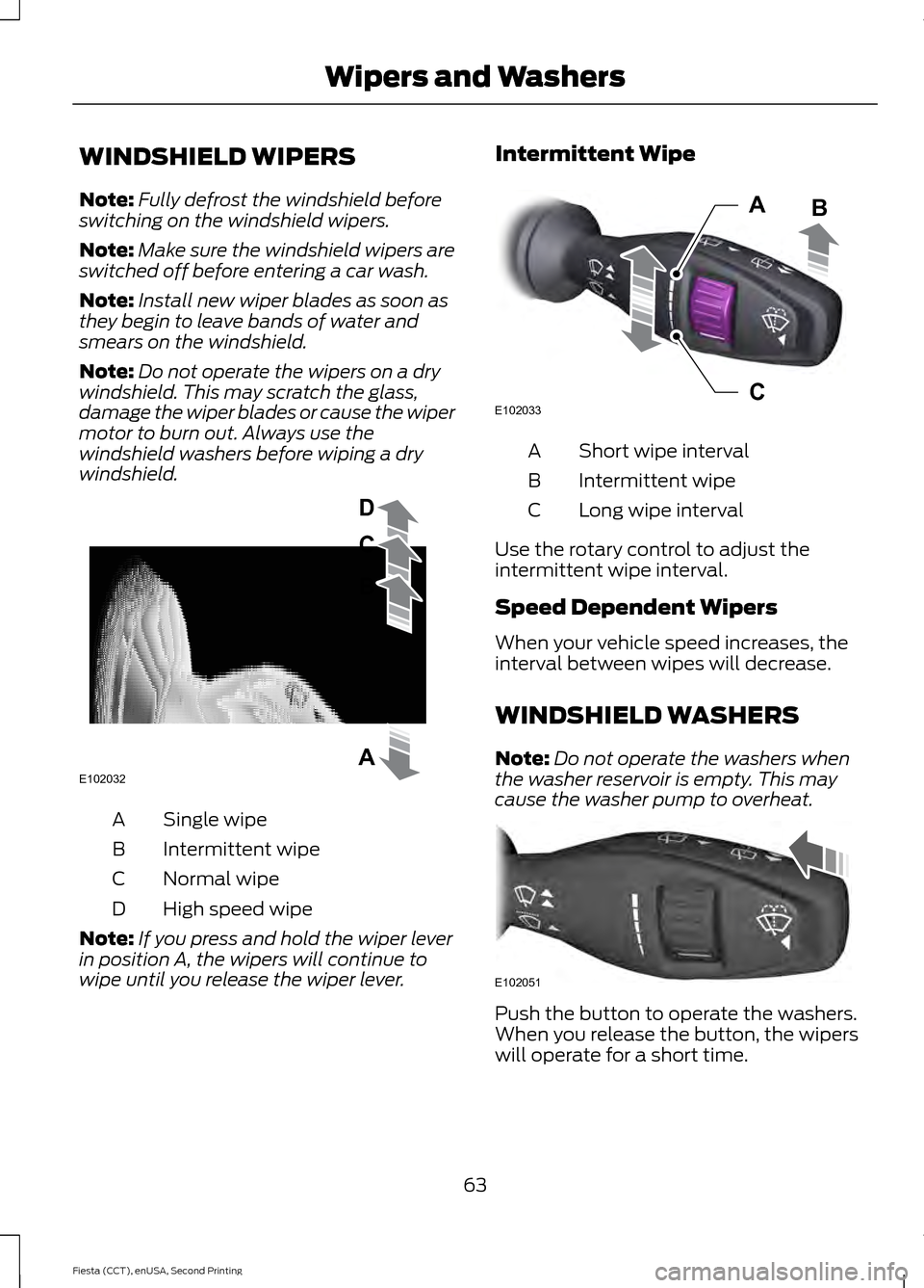 FORD FIESTA 2015 6.G Owners Manual WINDSHIELD WIPERS
Note:
Fully defrost the windshield before
switching on the windshield wipers.
Note: Make sure the windshield wipers are
switched off before entering a car wash.
Note: Install new wip