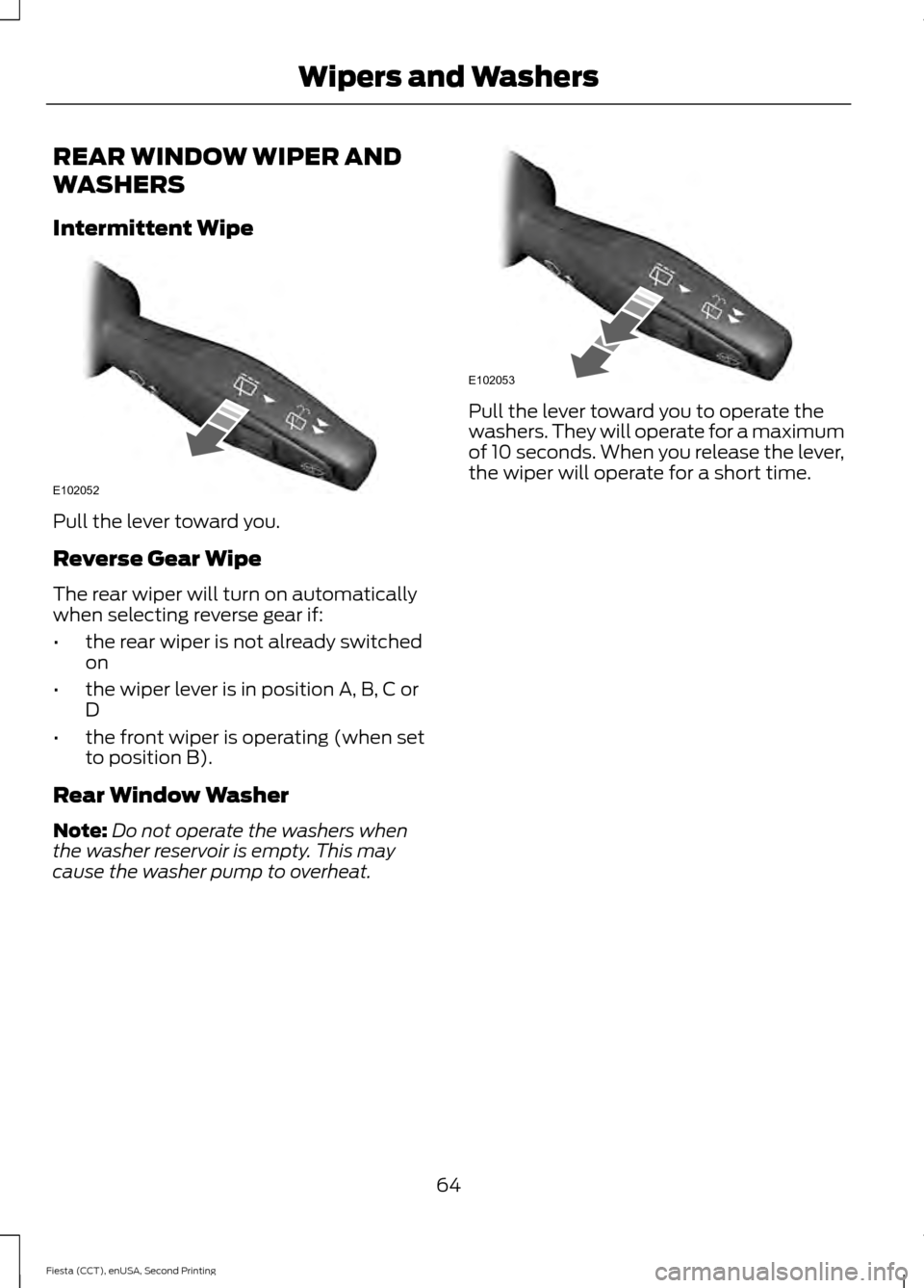 FORD FIESTA 2015 6.G Repair Manual REAR WINDOW WIPER AND
WASHERS
Intermittent Wipe
Pull the lever toward you.
Reverse Gear Wipe
The rear wiper will turn on automatically
when selecting reverse gear if:
•
the rear wiper is not already FORD FIESTA 2015 6.G Repair Manual REAR WINDOW WIPER AND
WASHERS
Intermittent Wipe
Pull the lever toward you.
Reverse Gear Wipe
The rear wiper will turn on automatically
when selecting reverse gear if:
•
the rear wiper is not already