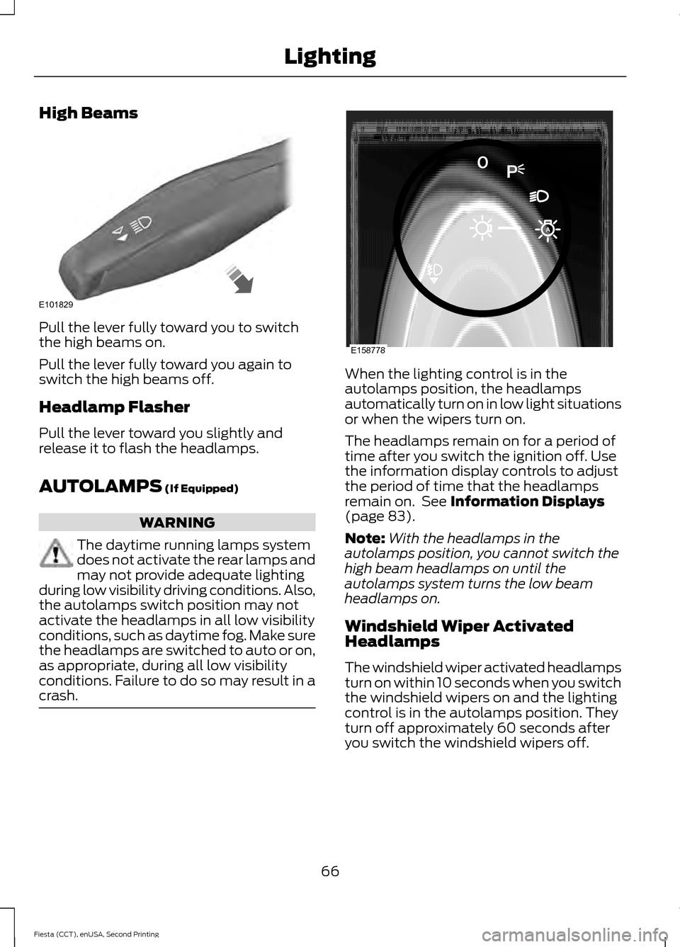 FORD FIESTA 2015 6.G Owners Manual High Beams
Pull the lever fully toward you to switch
the high beams on.
Pull the lever fully toward you again to
switch the high beams off.
Headlamp Flasher
Pull the lever toward you slightly and
rele