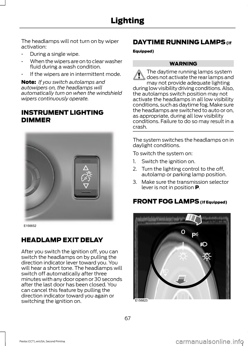 FORD FIESTA 2015 6.G Repair Manual The headlamps will not turn on by wiper
activation:
•
During a single wipe.
• When the wipers are on to clear washer
fluid during a wash condition.
• If the wipers are in intermittent mode.
Note FORD FIESTA 2015 6.G Repair Manual The headlamps will not turn on by wiper
activation:
•
During a single wipe.
• When the wipers are on to clear washer
fluid during a wash condition.
• If the wipers are in intermittent mode.
Note