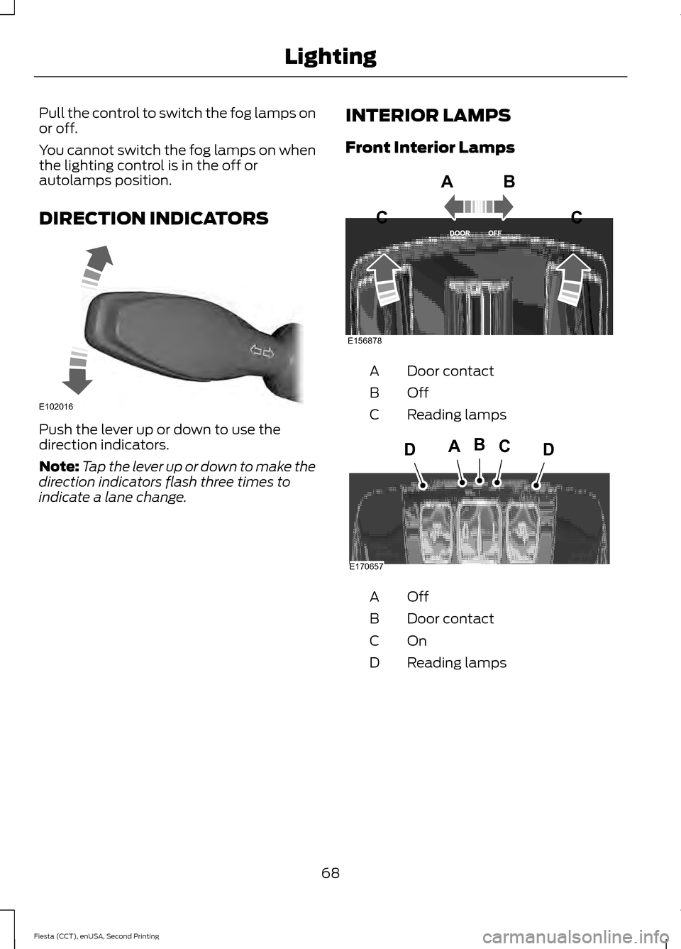 FORD FIESTA 2015 6.G Manual PDF Pull the control to switch the fog lamps on
or off.
You cannot switch the fog lamps on when
the lighting control is in the off or
autolamps position.
DIRECTION INDICATORS
Push the lever up or down to 