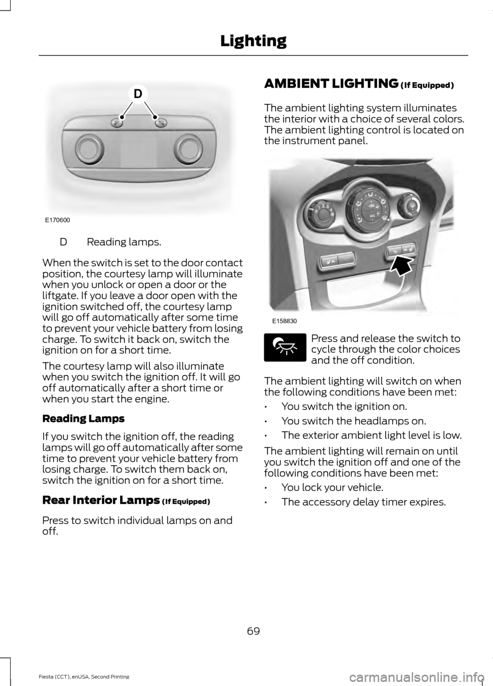 FORD FIESTA 2015 6.G Manual PDF Reading lamps.
D
When the switch is set to the door contact
position, the courtesy lamp will illuminate
when you unlock or open a door or the
liftgate. If you leave a door open with the
ignition switc