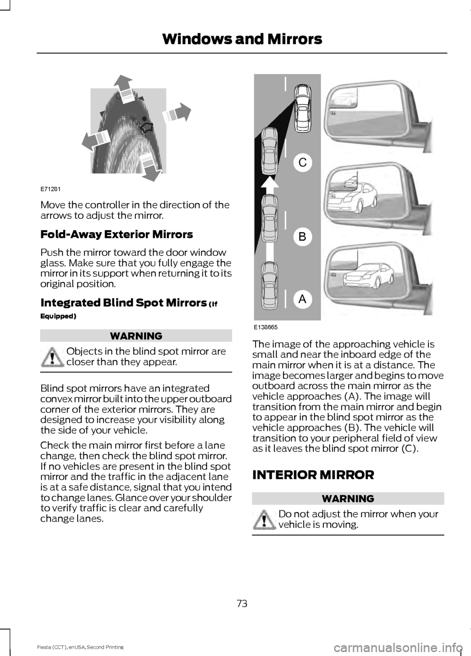 FORD FIESTA 2015 6.G Manual PDF Move the controller in the direction of the
arrows to adjust the mirror.
Fold-Away Exterior Mirrors
Push the mirror toward the door window
glass. Make sure that you fully engage the
mirror in its supp