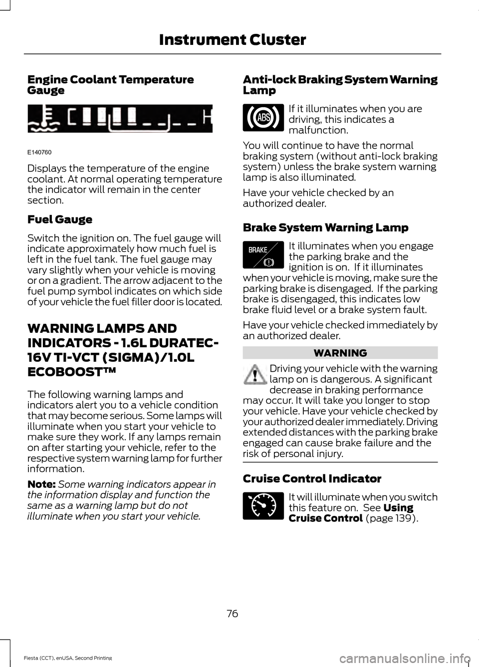 FORD FIESTA 2015 6.G Manual PDF Engine Coolant Temperature
Gauge
Displays the temperature of the engine
coolant. At normal operating temperature
the indicator will remain in the center
section.
Fuel Gauge
Switch the ignition on. The