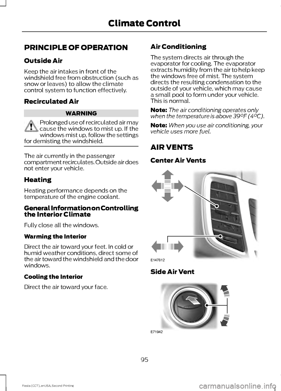 FORD FIESTA 2015 6.G Owners Manual PRINCIPLE OF OPERATION
Outside Air
Keep the air intakes in front of the
windshield free from obstruction (such as
snow or leaves) to allow the climate
control system to function effectively.
Recircula FORD FIESTA 2015 6.G Owners Manual PRINCIPLE OF OPERATION
Outside Air
Keep the air intakes in front of the
windshield free from obstruction (such as
snow or leaves) to allow the climate
control system to function effectively.
Recircula