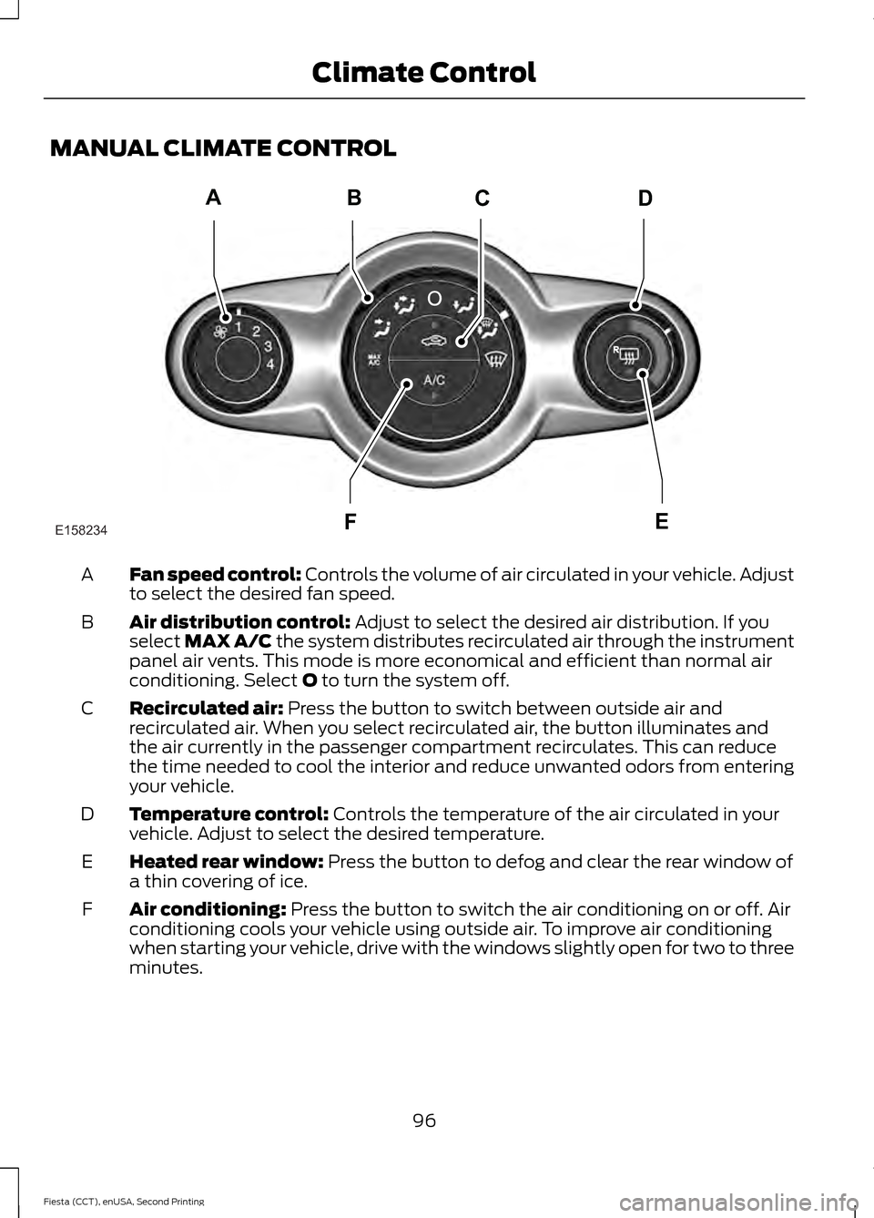 FORD FIESTA 2015 6.G Owners Manual MANUAL CLIMATE CONTROL
Fan speed control: Controls the volume of air circulated in your vehicle. Adjust
to select the desired fan speed.
A
Air distribution control:
 Adjust to select the desired air d