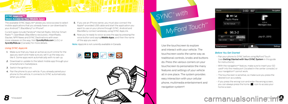 FORD FIESTA 2015 6.G Quick Reference Guide 89
Before You Get Started
• Pair your phone to SYNC before using MyFord Touch
(see Getting Started with Your SYNC System in this guide
for instructions).
• With the navigation* feature, FORD FIESTA 2015 6.G Quick Reference Guide 89
Before You Get Started
• Pair your phone to SYNC before using MyFord Touch
(see Getting Started with Your SYNC System in this guide
for instructions).
• With the navigation* feature,