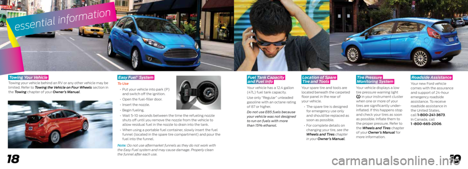 FORD FIESTA 2015 6.G Quick Reference Guide 19
essential information
18
Fuel Tank Capacity
and Fuel Info
Your vehicle has a 12.4 gallon
(47L) fuel tank capacity.
Use only “Regular” unleaded
gasoline with an octane rating
of 87 or h FORD FIESTA 2015 6.G Quick Reference Guide 19
essential information
18
Fuel Tank Capacity
and Fuel Info
Your vehicle has a 12.4 gallon
(47L) fuel tank capacity.
Use only “Regular” unleaded
gasoline with an octane rating
of 87 or h