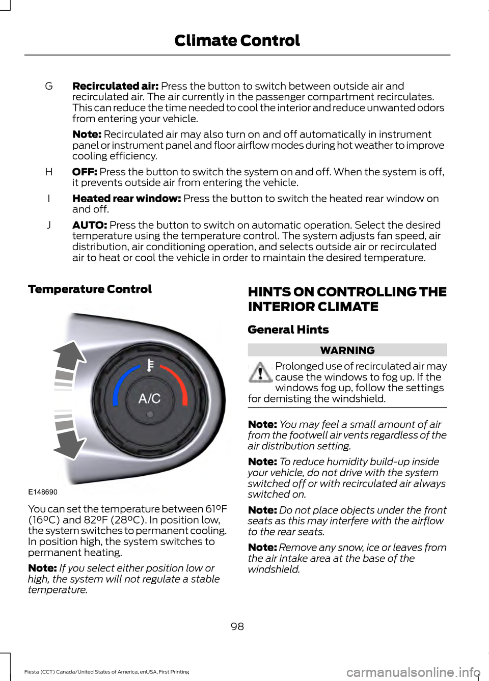 FORD FIESTA 2016 6.G Owners Manual Recirculated air: Press the button to switch between outside air and
recirculated air. The air currently in the passenger compartment recirculates.
This can reduce the time needed to cool the interior