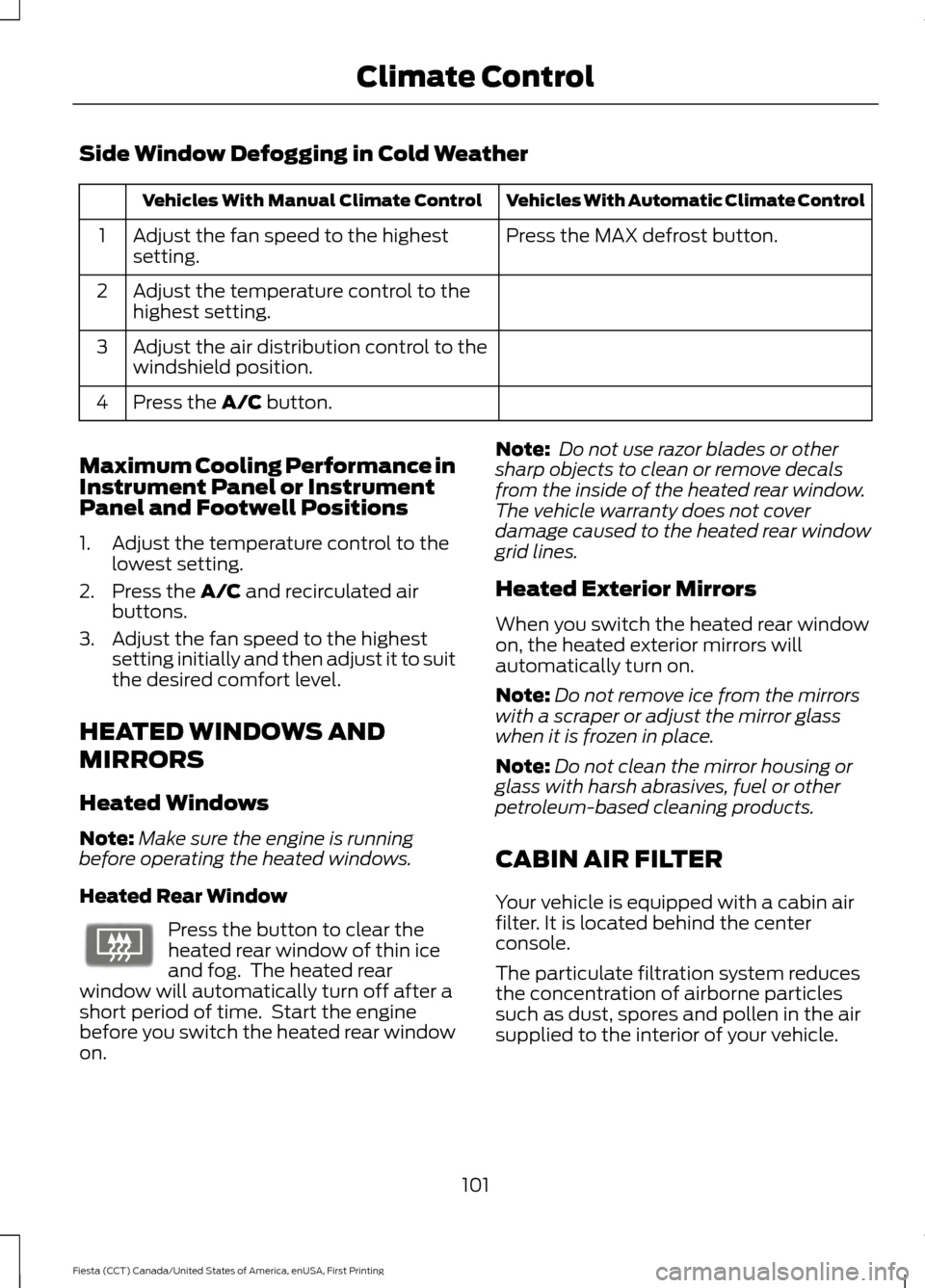 FORD FIESTA 2016 6.G Owners Manual Side Window Defogging in Cold Weather
Vehicles With Automatic Climate Control
Vehicles With Manual Climate Control
Press the MAX defrost button.
Adjust the fan speed to the highest
setting.
1
Adjust t