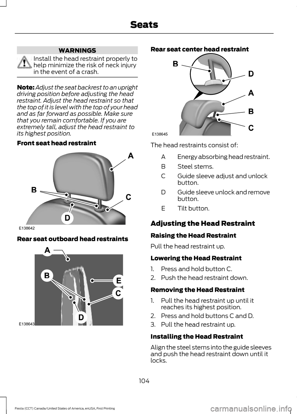 FORD FIESTA 2016 6.G Owners Manual WARNINGS
Install the head restraint properly to
help minimize the risk of neck injury
in the event of a crash.
Note:
Adjust the seat backrest to an upright
driving position before adjusting the head
r