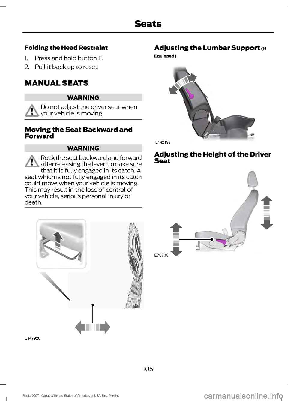 FORD FIESTA 2016 6.G Owners Manual Folding the Head Restraint
1. Press and hold button E.
2. Pull it back up to reset.
MANUAL SEATS
WARNING
Do not adjust the driver seat when
your vehicle is moving.
Moving the Seat Backward and
Forward