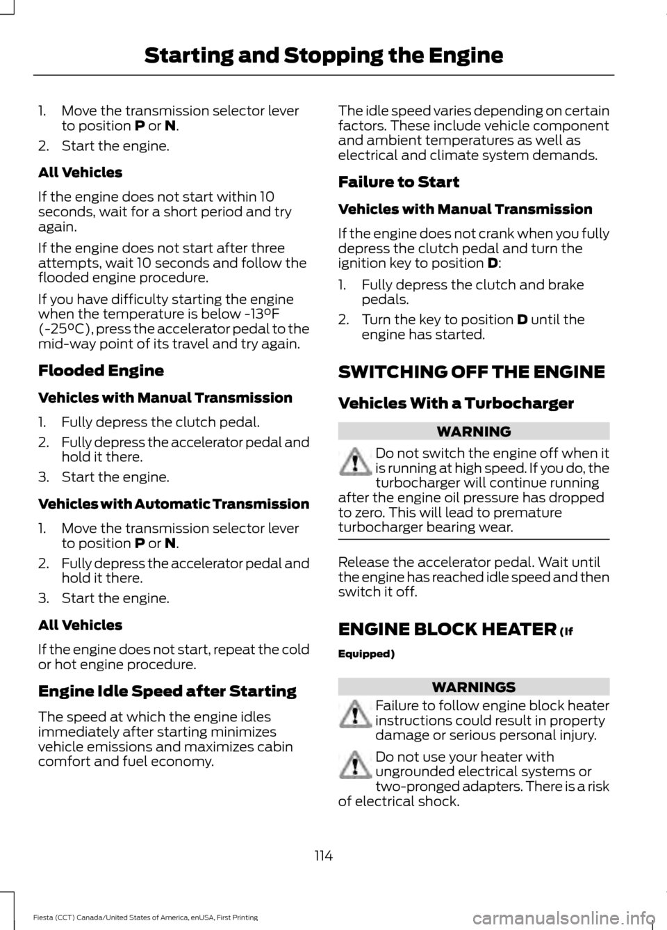 FORD FIESTA 2016 6.G Owners Guide 1. Move the transmission selector lever
to position P or N.
2. Start the engine.
All Vehicles
If the engine does not start within 10
seconds, wait for a short period and try
again.
If the engine does 