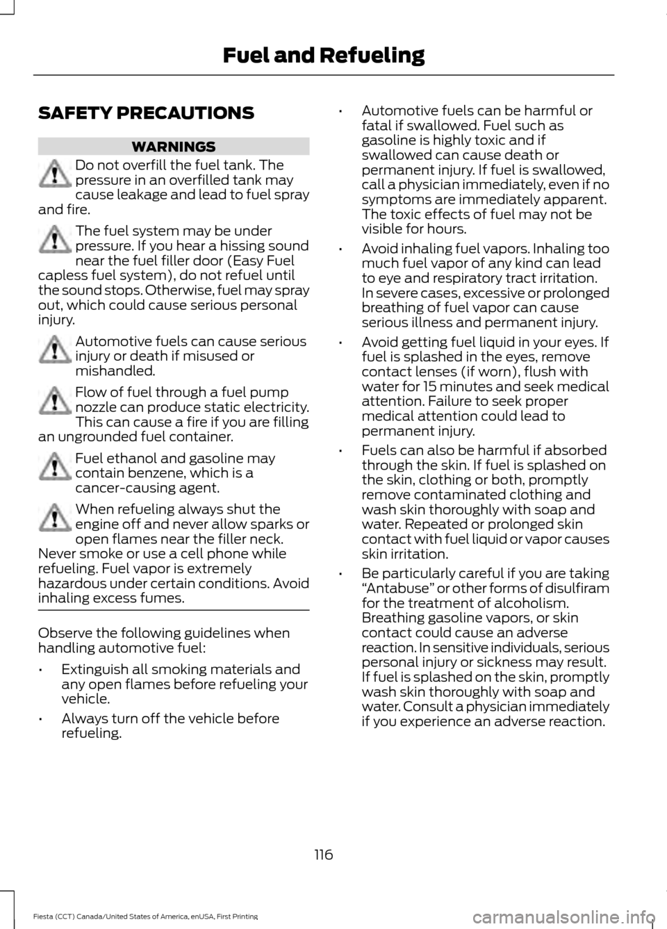 FORD FIESTA 2016 6.G Owners Manual SAFETY PRECAUTIONS
WARNINGS
Do not overfill the fuel tank. The
pressure in an overfilled tank may
cause leakage and lead to fuel spray
and fire. The fuel system may be under
pressure. If you hear a hi