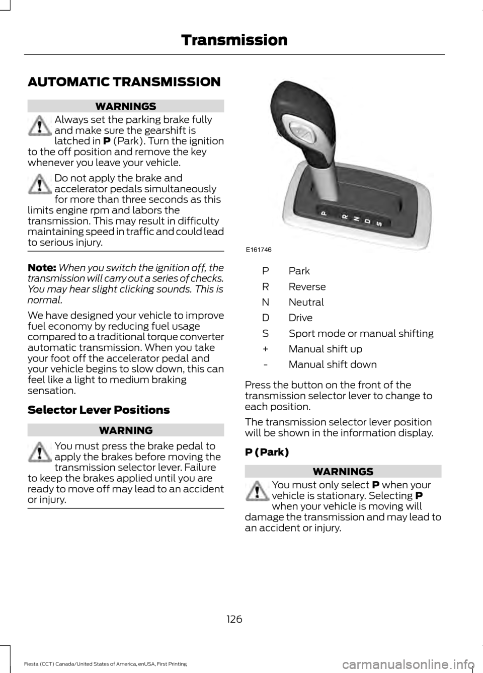 FORD FIESTA 2016 6.G Owners Guide AUTOMATIC TRANSMISSION
WARNINGS
Always set the parking brake fully
and make sure the gearshift is
latched in P (Park). Turn the ignition
to the off position and remove the key
whenever you leave your 