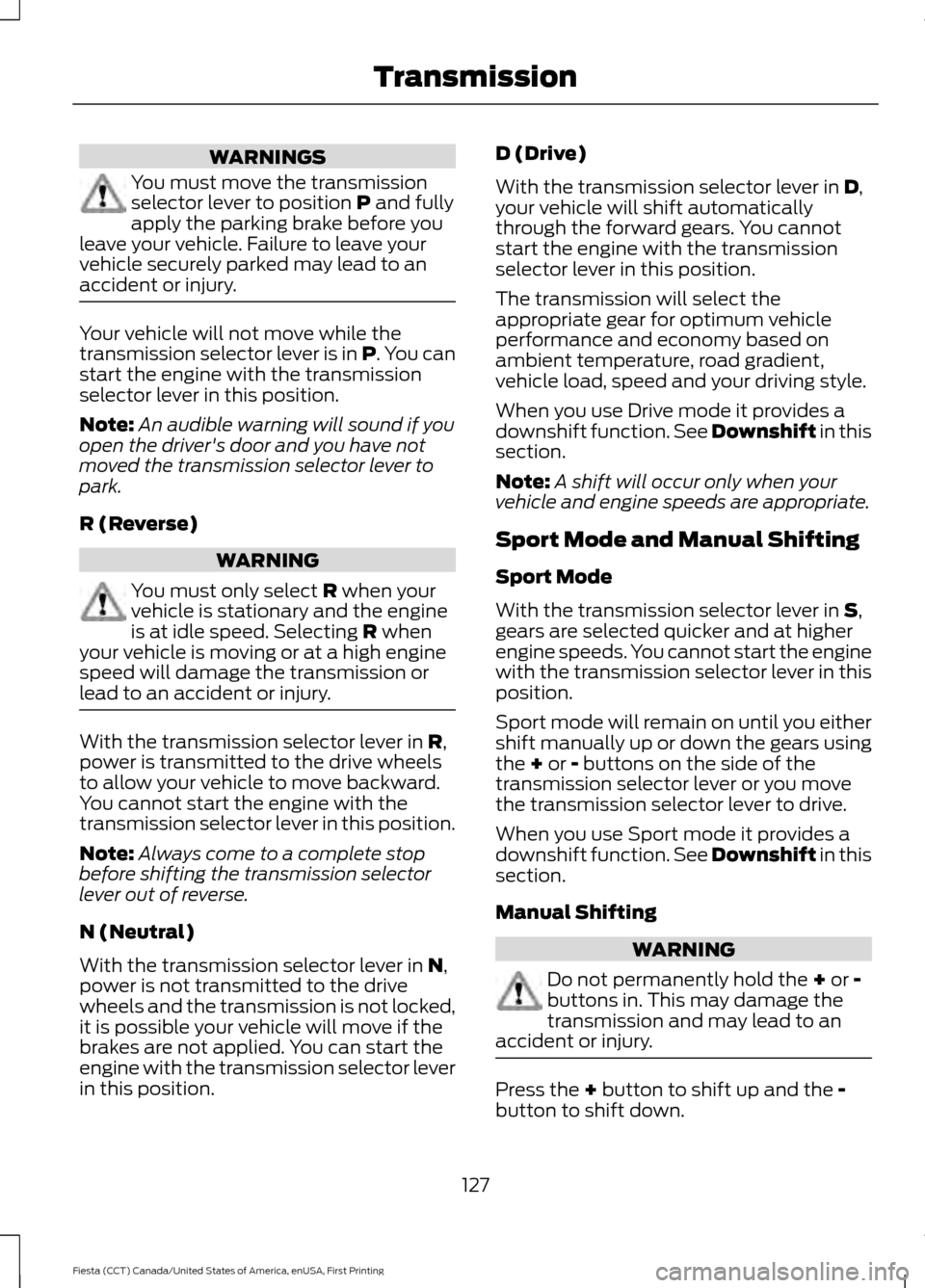 FORD FIESTA 2016 6.G Owners Manual WARNINGS
You must move the transmission
selector lever to position P and fully
apply the parking brake before you
leave your vehicle. Failure to leave your
vehicle securely parked may lead to an
accid FORD FIESTA 2016 6.G Owners Manual WARNINGS
You must move the transmission
selector lever to position P and fully
apply the parking brake before you
leave your vehicle. Failure to leave your
vehicle securely parked may lead to an
accid
