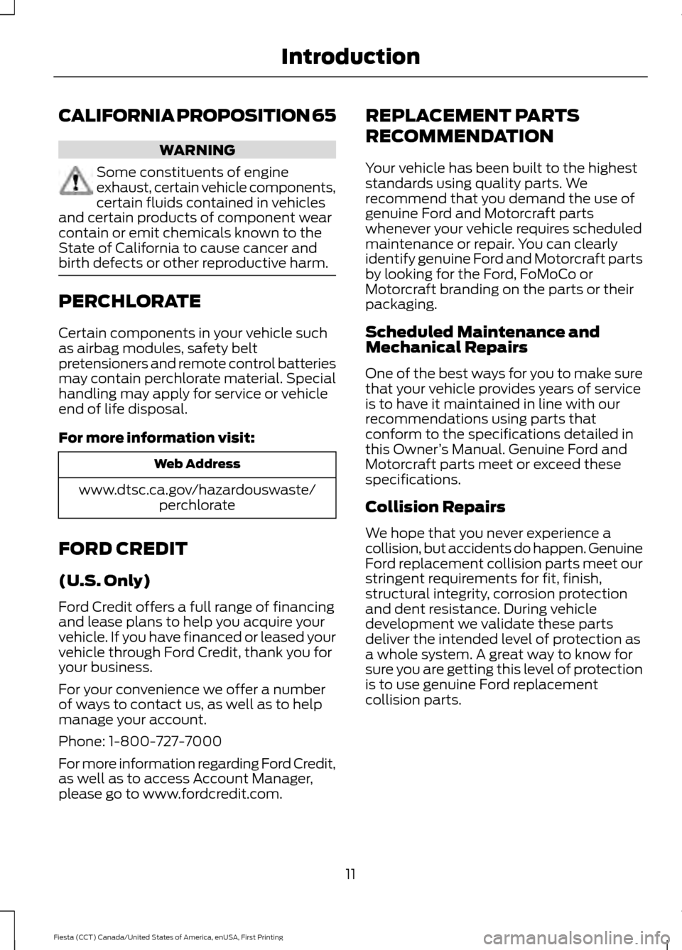 FORD FIESTA 2016 6.G Owners Manual CALIFORNIA PROPOSITION 65
WARNING
Some constituents of engine
exhaust, certain vehicle components,
certain fluids contained in vehicles
and certain products of component wear
contain or emit chemicals