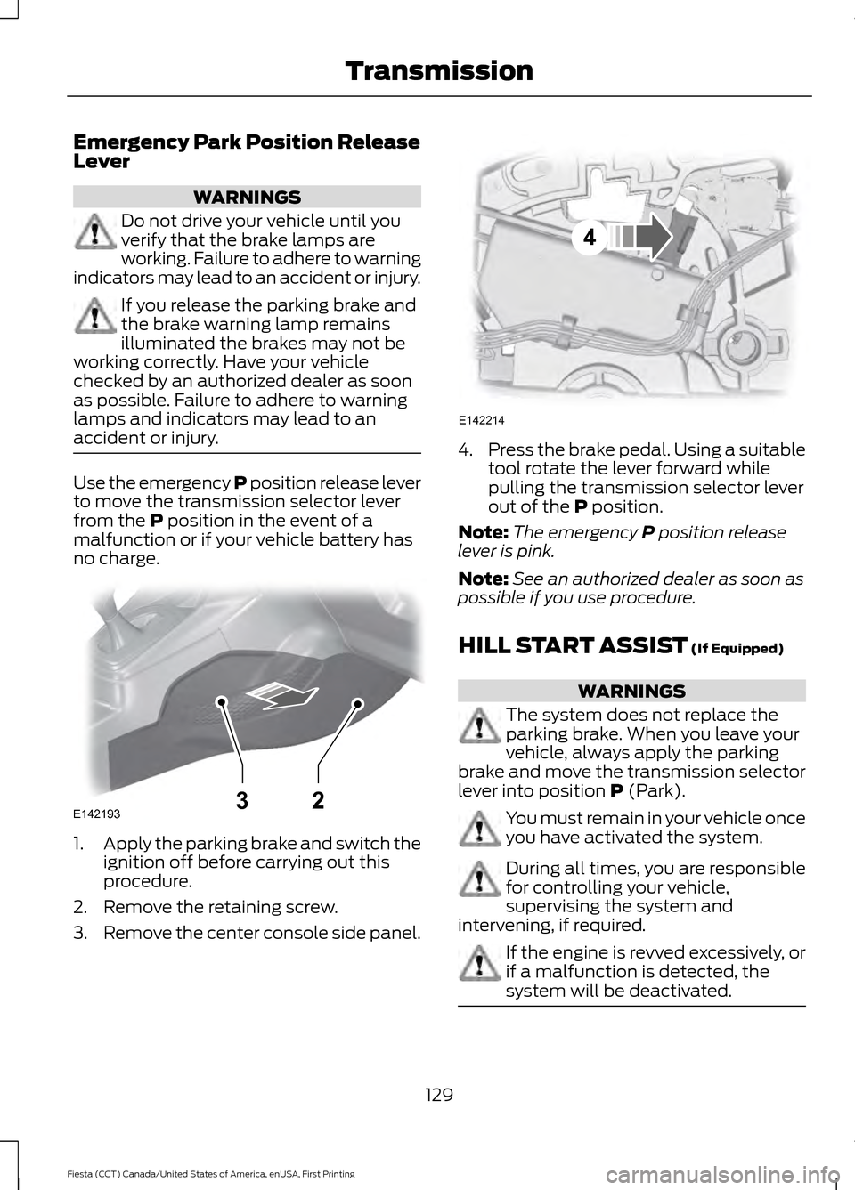 FORD FIESTA 2016 6.G Owners Manual Emergency Park Position Release
Lever
WARNINGS
Do not drive your vehicle until you
verify that the brake lamps are
working. Failure to adhere to warning
indicators may lead to an accident or injury. I