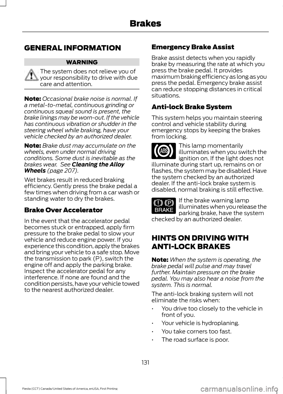 FORD FIESTA 2016 6.G Owners Manual GENERAL INFORMATION
WARNING
The system does not relieve you of
your responsibility to drive with due
care and attention.
Note:
Occasional brake noise is normal. If
a metal-to-metal, continuous grindin FORD FIESTA 2016 6.G Owners Manual GENERAL INFORMATION
WARNING
The system does not relieve you of
your responsibility to drive with due
care and attention.
Note:
Occasional brake noise is normal. If
a metal-to-metal, continuous grindin