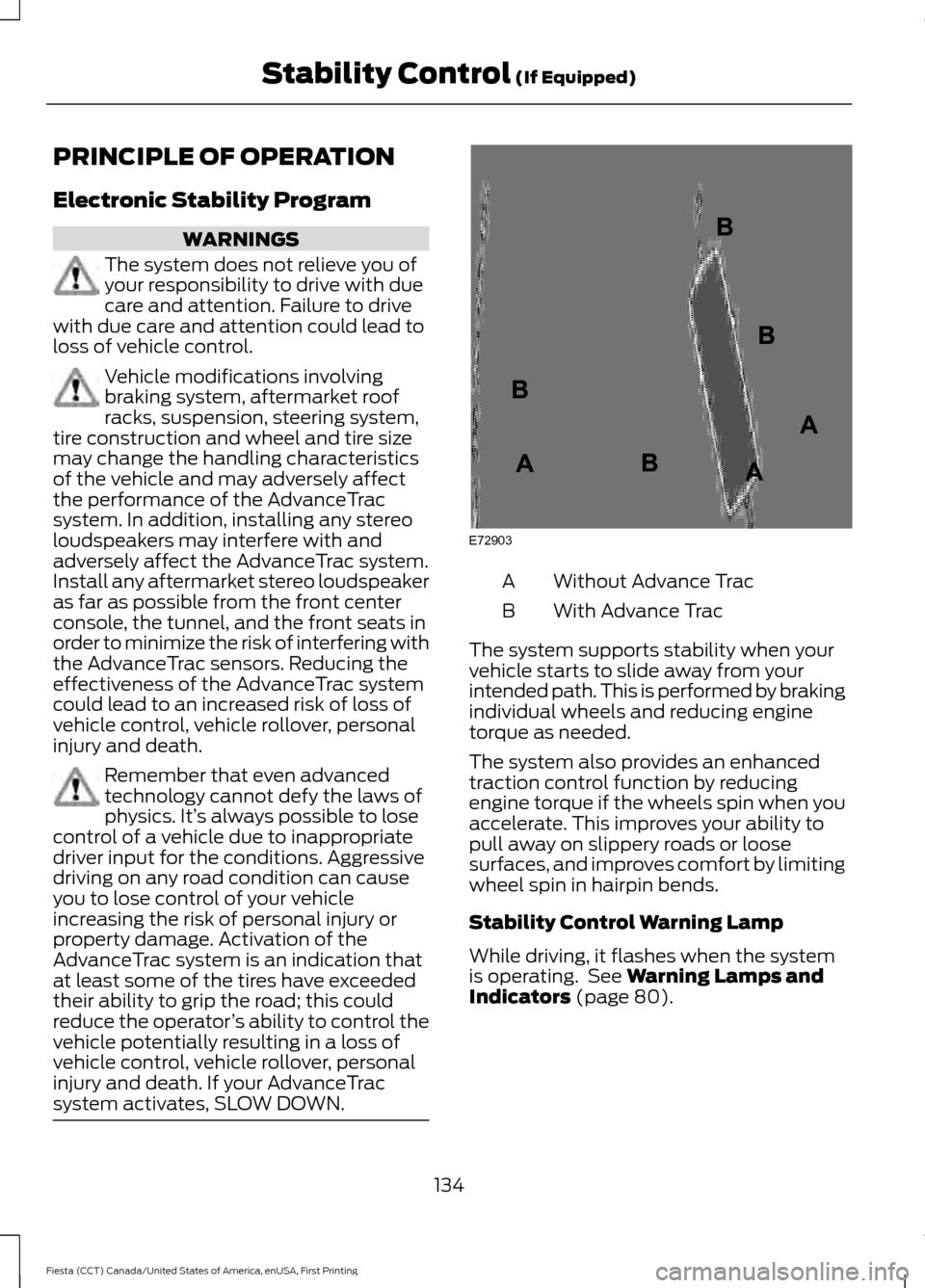 FORD FIESTA 2016 6.G Owners Manual PRINCIPLE OF OPERATION
Electronic Stability Program
WARNINGS
The system does not relieve you of
your responsibility to drive with due
care and attention. Failure to drive
with due care and attention c