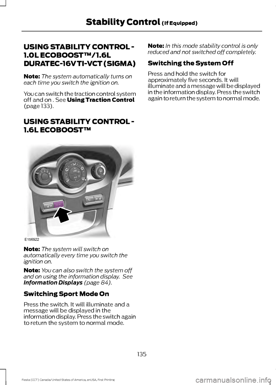FORD FIESTA 2016 6.G Owners Manual USING STABILITY CONTROL -
1.0L ECOBOOST™/1.6L
DURATEC-16V TI-VCT (SIGMA)
Note:
The system automatically turns on
each time you switch the ignition on.
You can switch the traction control system
off FORD FIESTA 2016 6.G Owners Manual USING STABILITY CONTROL -
1.0L ECOBOOST™/1.6L
DURATEC-16V TI-VCT (SIGMA)
Note:
The system automatically turns on
each time you switch the ignition on.
You can switch the traction control system
off
