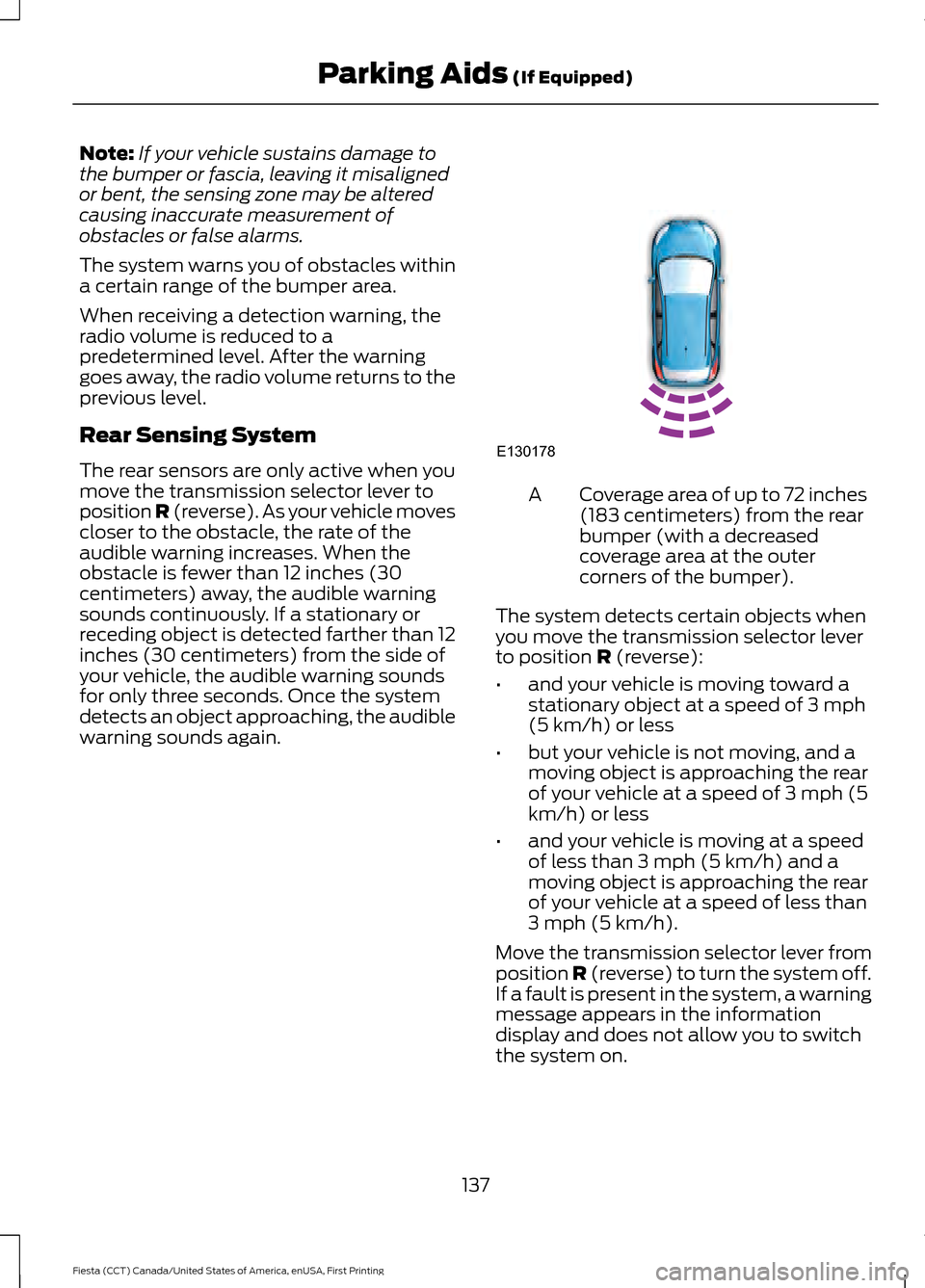 FORD FIESTA 2016 6.G Owners Manual Note:
If your vehicle sustains damage to
the bumper or fascia, leaving it misaligned
or bent, the sensing zone may be altered
causing inaccurate measurement of
obstacles or false alarms.
The system wa