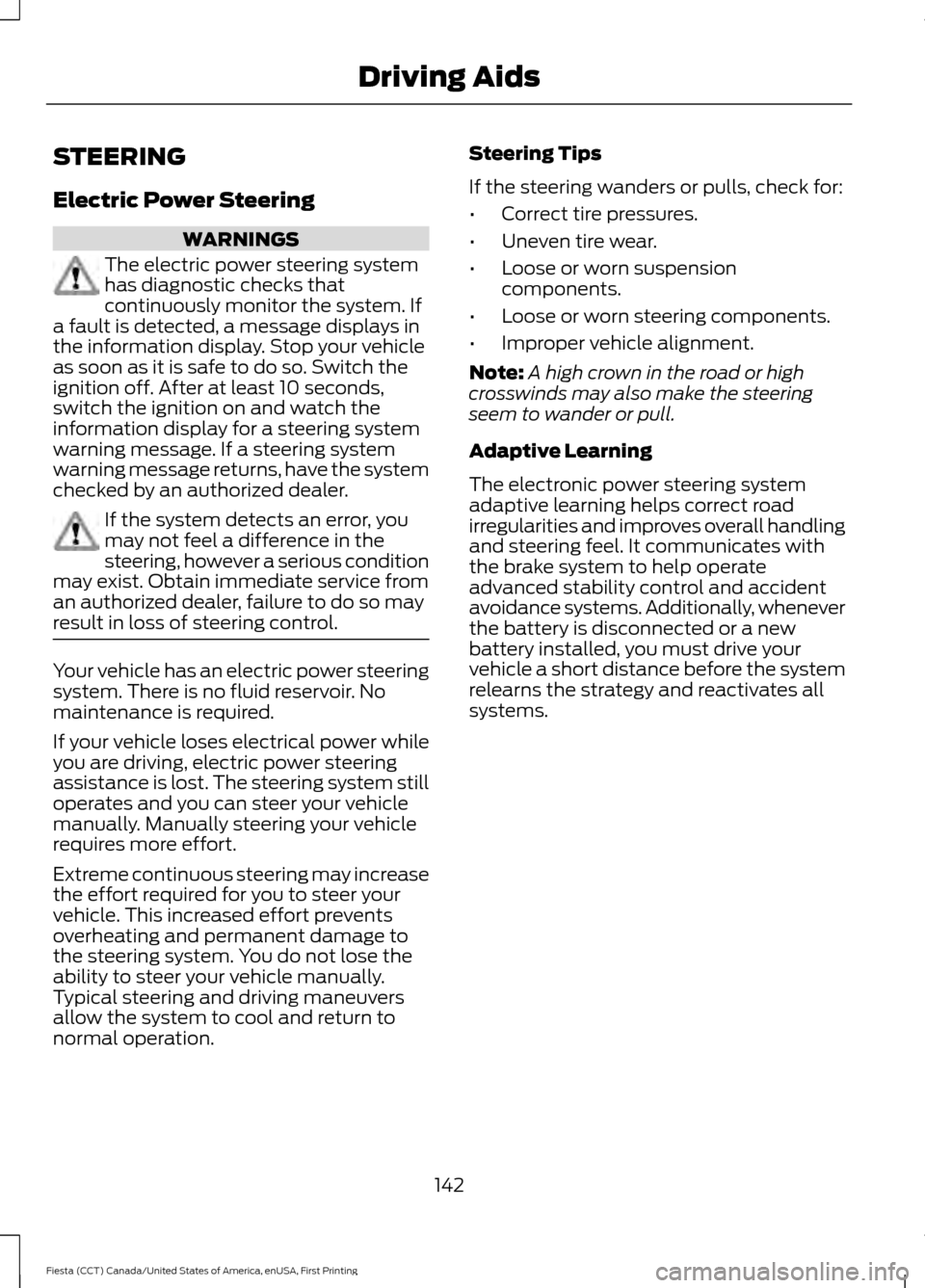 FORD FIESTA 2016 6.G Owners Manual STEERING
Electric Power Steering
WARNINGS
The electric power steering system
has diagnostic checks that
continuously monitor the system. If
a fault is detected, a message displays in
the information d