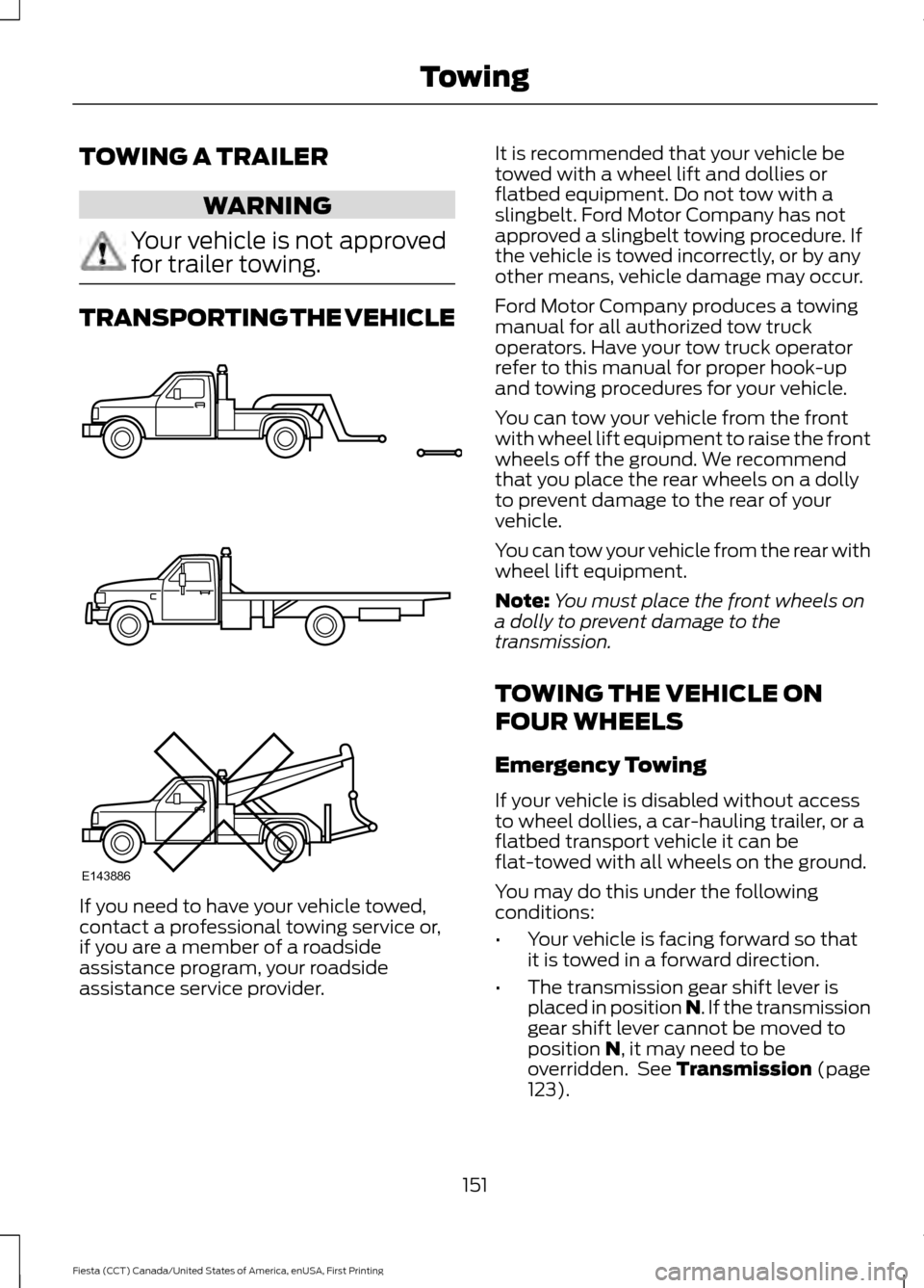 FORD FIESTA 2016 6.G Owners Manual TOWING A TRAILER
WARNING
Your vehicle is not approved
for trailer towing.
TRANSPORTING THE VEHICLE
If you need to have your vehicle towed,
contact a professional towing service or,
if you are a member