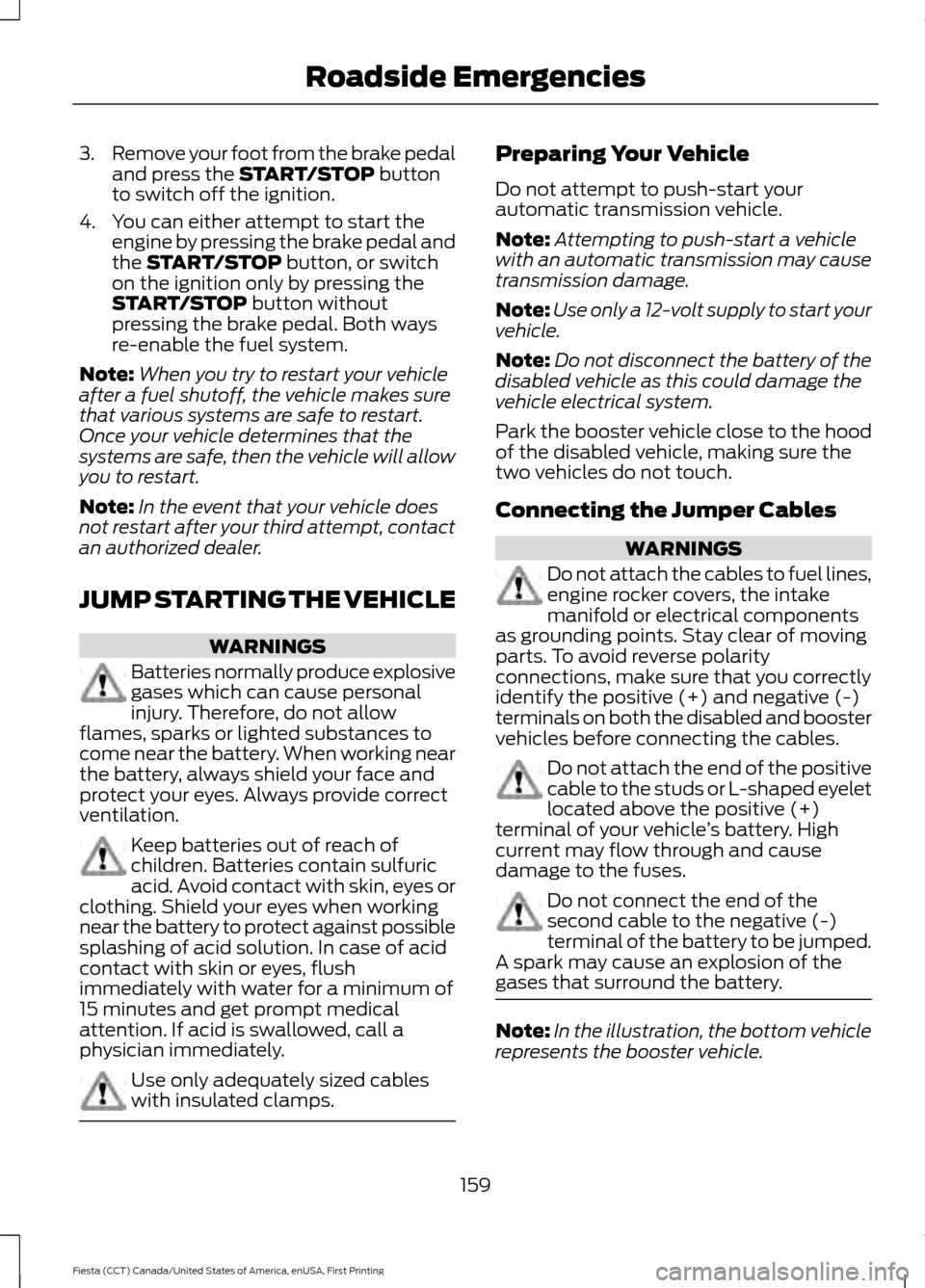 FORD FIESTA 2016 6.G Owners Guide 3.
Remove your foot from the brake pedal
and press the START/STOP button
to switch off the ignition.
4. You can either attempt to start the engine by pressing the brake pedal and
the 
START/STOP butto