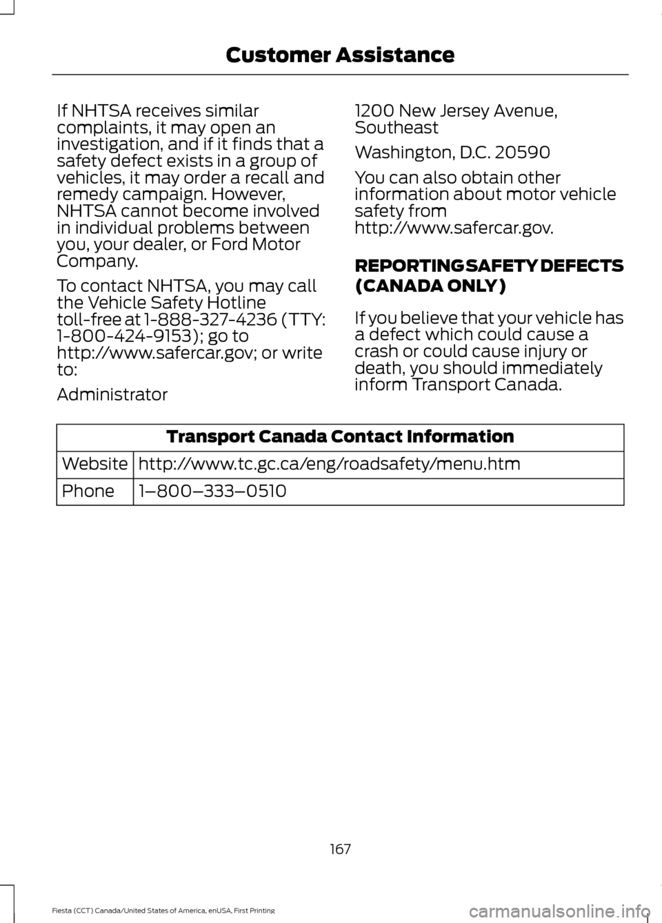 FORD FIESTA 2016 6.G Owners Manual If NHTSA receives similar
complaints, it may open an
investigation, and if it finds that a
safety defect exists in a group of
vehicles, it may order a recall and
remedy campaign. However,
NHTSA cannot