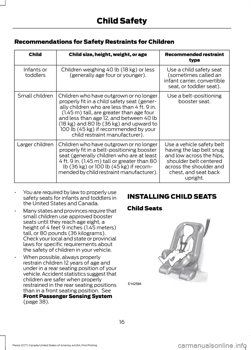 FORD FIESTA 2016 6.G Owners Manual Recommendations for Safety Restraints for Children
Recommended restraint
type
Child size, height, weight, or age
Child
Use a child safety seat(sometimes called an
infant carrier, convertible seat, or 