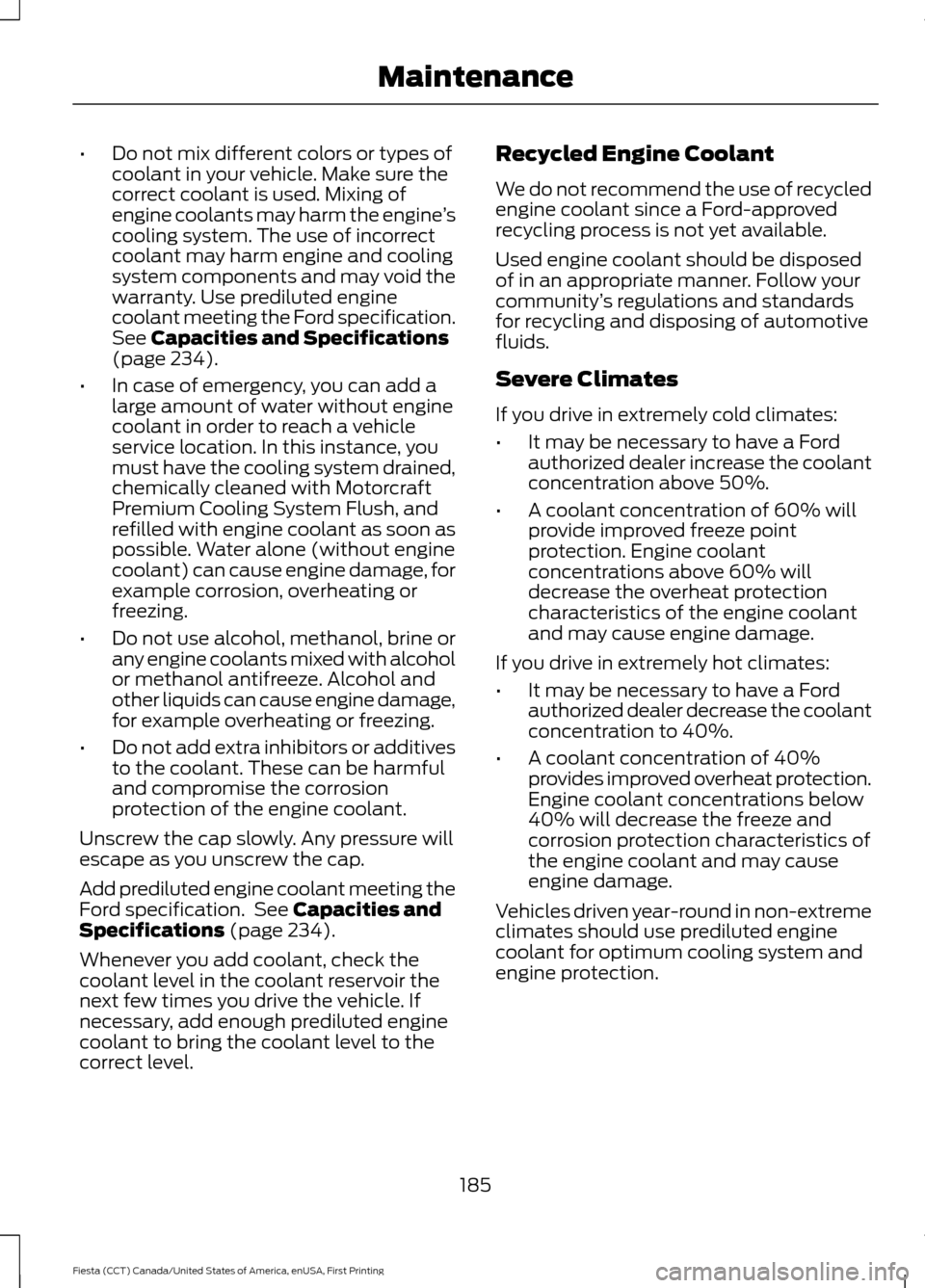 FORD FIESTA 2016 6.G Owners Manual •
Do not mix different colors or types of
coolant in your vehicle. Make sure the
correct coolant is used. Mixing of
engine coolants may harm the engine ’s
cooling system. The use of incorrect
cool FORD FIESTA 2016 6.G Owners Manual •
Do not mix different colors or types of
coolant in your vehicle. Make sure the
correct coolant is used. Mixing of
engine coolants may harm the engine ’s
cooling system. The use of incorrect
cool