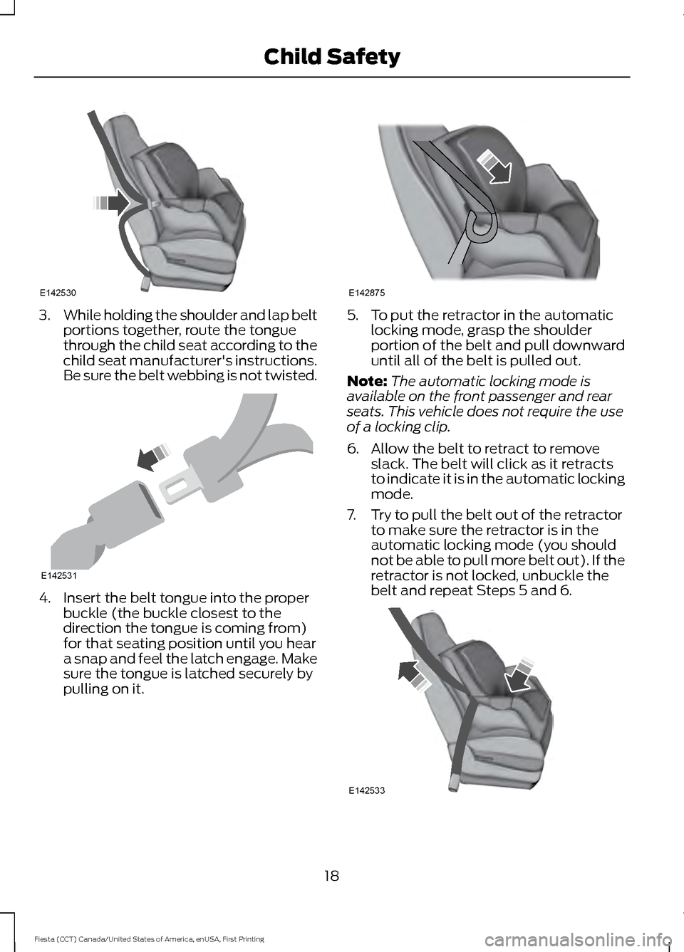 FORD FIESTA 2016 6.G Owners Manual 3.
While holding the shoulder and lap belt
portions together, route the tongue
through the child seat according to the
child seat manufacturers instructions.
Be sure the belt webbing is not twisted. FORD FIESTA 2016 6.G Owners Manual 3.
While holding the shoulder and lap belt
portions together, route the tongue
through the child seat according to the
child seat manufacturers instructions.
Be sure the belt webbing is not twisted.