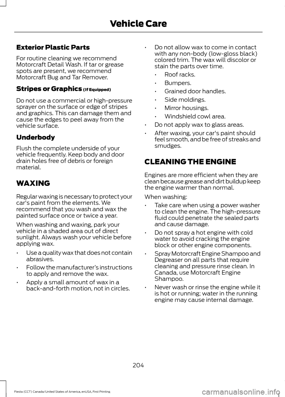 FORD FIESTA 2016 6.G Owners Manual Exterior Plastic Parts
For routine cleaning we recommend
Motorcraft Detail Wash. If tar or grease
spots are present, we recommend
Motorcraft Bug and Tar Remover.
Stripes or Graphics (If Equipped)
Do n