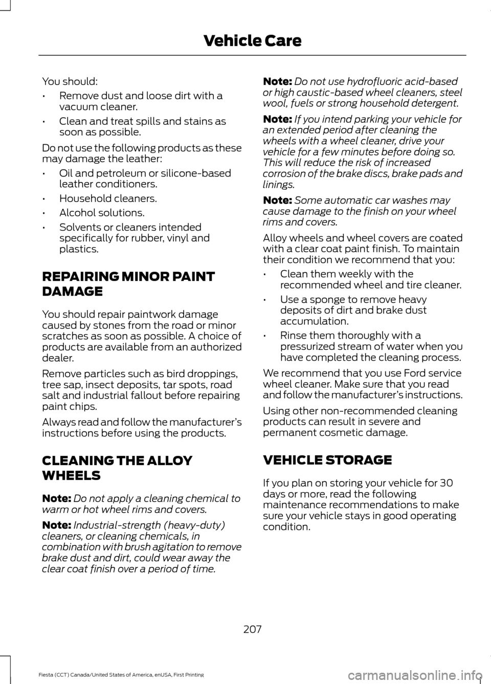 FORD FIESTA 2016 6.G Owners Manual You should:
•
Remove dust and loose dirt with a
vacuum cleaner.
• Clean and treat spills and stains as
soon as possible.
Do not use the following products as these
may damage the leather:
• Oil 