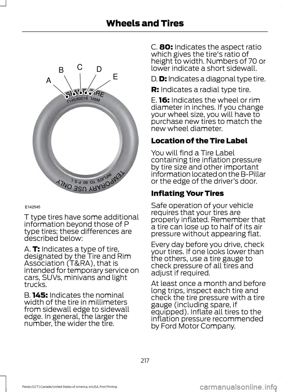 FORD FIESTA 2016 6.G Owners Manual T type tires have some additional
information beyond those of P
type tires; these differences are
described below:
A.
T: Indicates a type of tire,
designated by the Tire and Rim
Association (T&RA), th FORD FIESTA 2016 6.G Owners Manual T type tires have some additional
information beyond those of P
type tires; these differences are
described below:
A.
T: Indicates a type of tire,
designated by the Tire and Rim
Association (T&RA), th