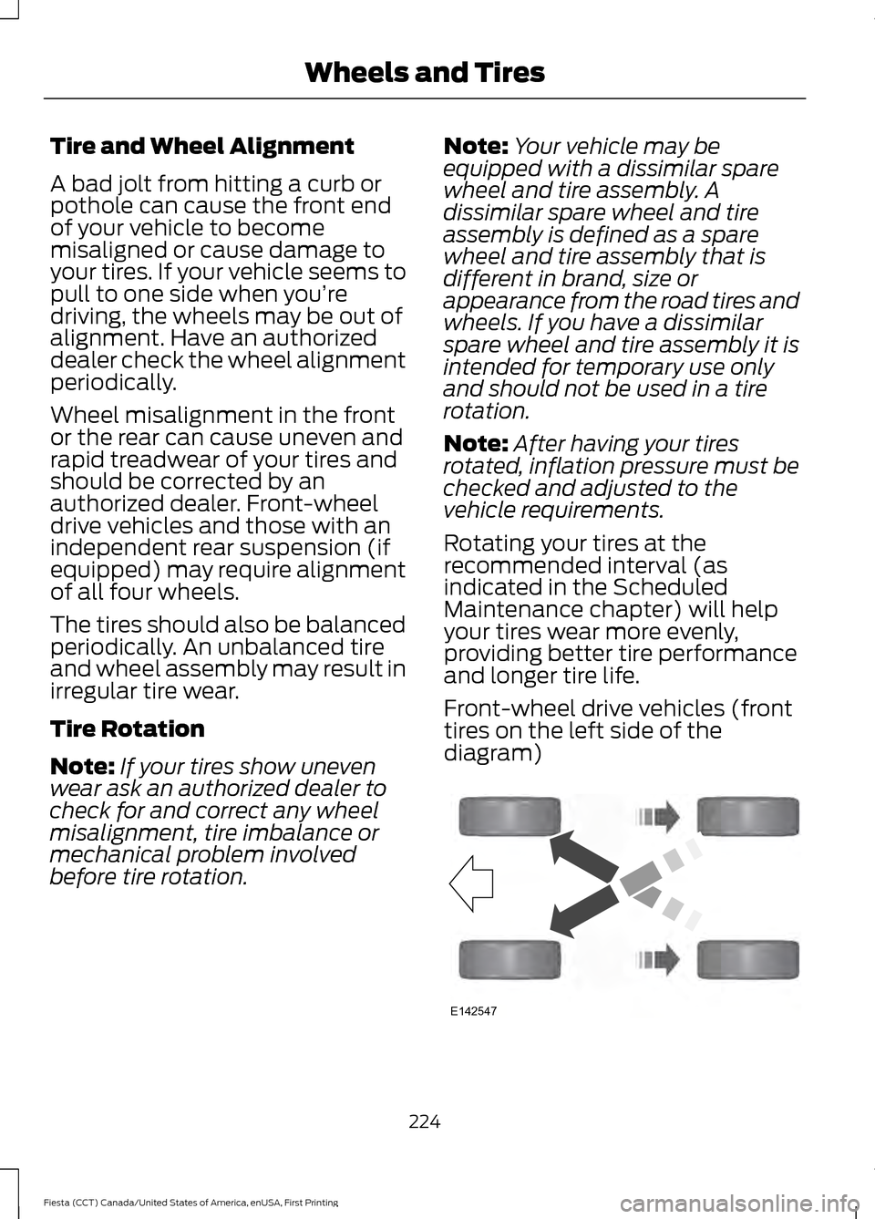 FORD FIESTA 2016 6.G User Guide Tire and Wheel Alignment
A bad jolt from hitting a curb or
pothole can cause the front end
of your vehicle to become
misaligned or cause damage to
your tires. If your vehicle seems to
pull to one side