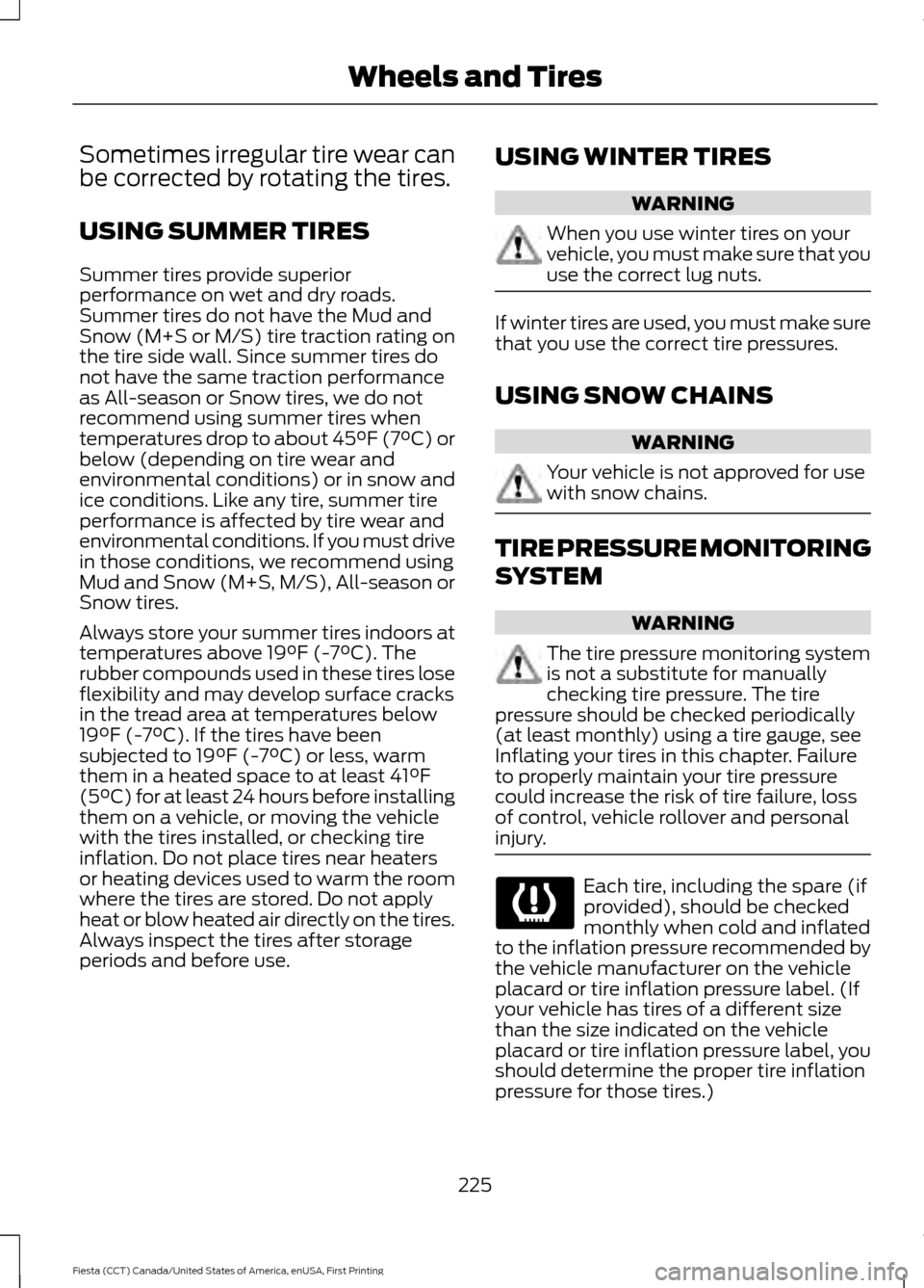 FORD FIESTA 2016 6.G Owners Manual Sometimes irregular tire wear can
be corrected by rotating the tires.
USING SUMMER TIRES
Summer tires provide superior
performance on wet and dry roads.
Summer tires do not have the Mud and
Snow (M+S 