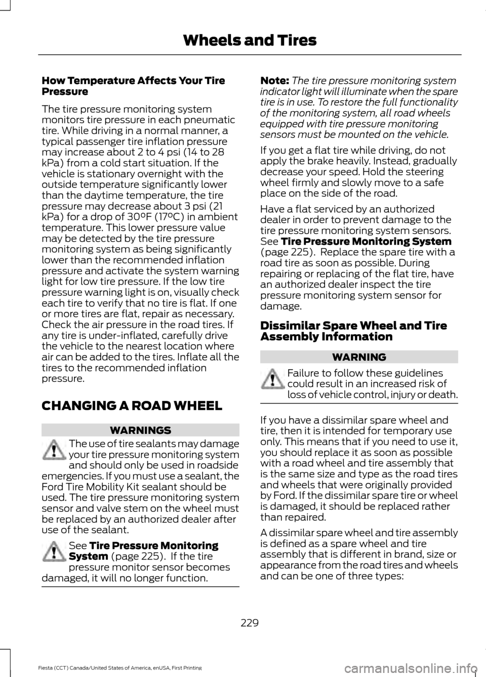 FORD FIESTA 2016 6.G Owners Manual How Temperature Affects Your Tire
Pressure
The tire pressure monitoring system
monitors tire pressure in each pneumatic
tire. While driving in a normal manner, a
typical passenger tire inflation press FORD FIESTA 2016 6.G Owners Manual How Temperature Affects Your Tire
Pressure
The tire pressure monitoring system
monitors tire pressure in each pneumatic
tire. While driving in a normal manner, a
typical passenger tire inflation press