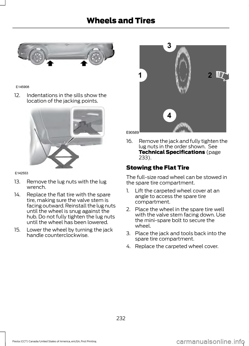 FORD FIESTA 2016 6.G Owners Manual 12. Indentations in the sills show the
location of the jacking points.13. Remove the lug nuts with the lug
wrench.
14. Replace the flat tire with the spare tire, making sure the valve stem is
facing o FORD FIESTA 2016 6.G Owners Manual 12. Indentations in the sills show the
location of the jacking points.13. Remove the lug nuts with the lug
wrench.
14. Replace the flat tire with the spare tire, making sure the valve stem is
facing o